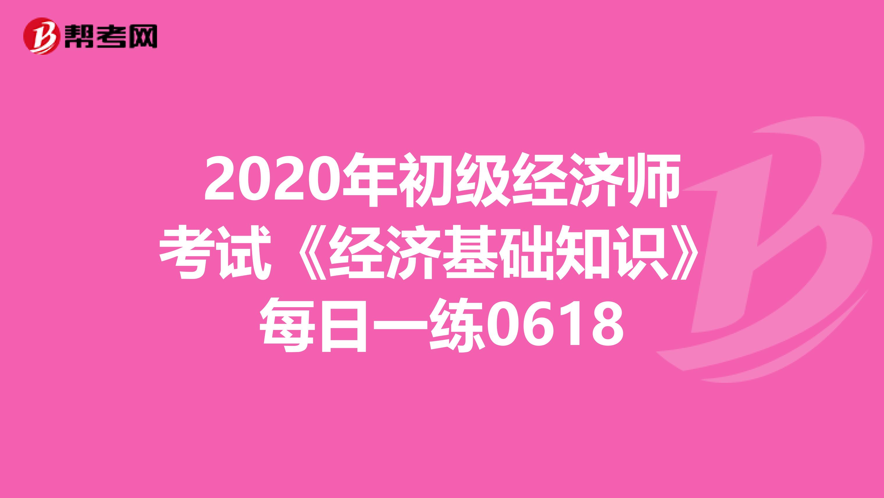 2020年初级经济师考试《经济基础知识》每日一练0618