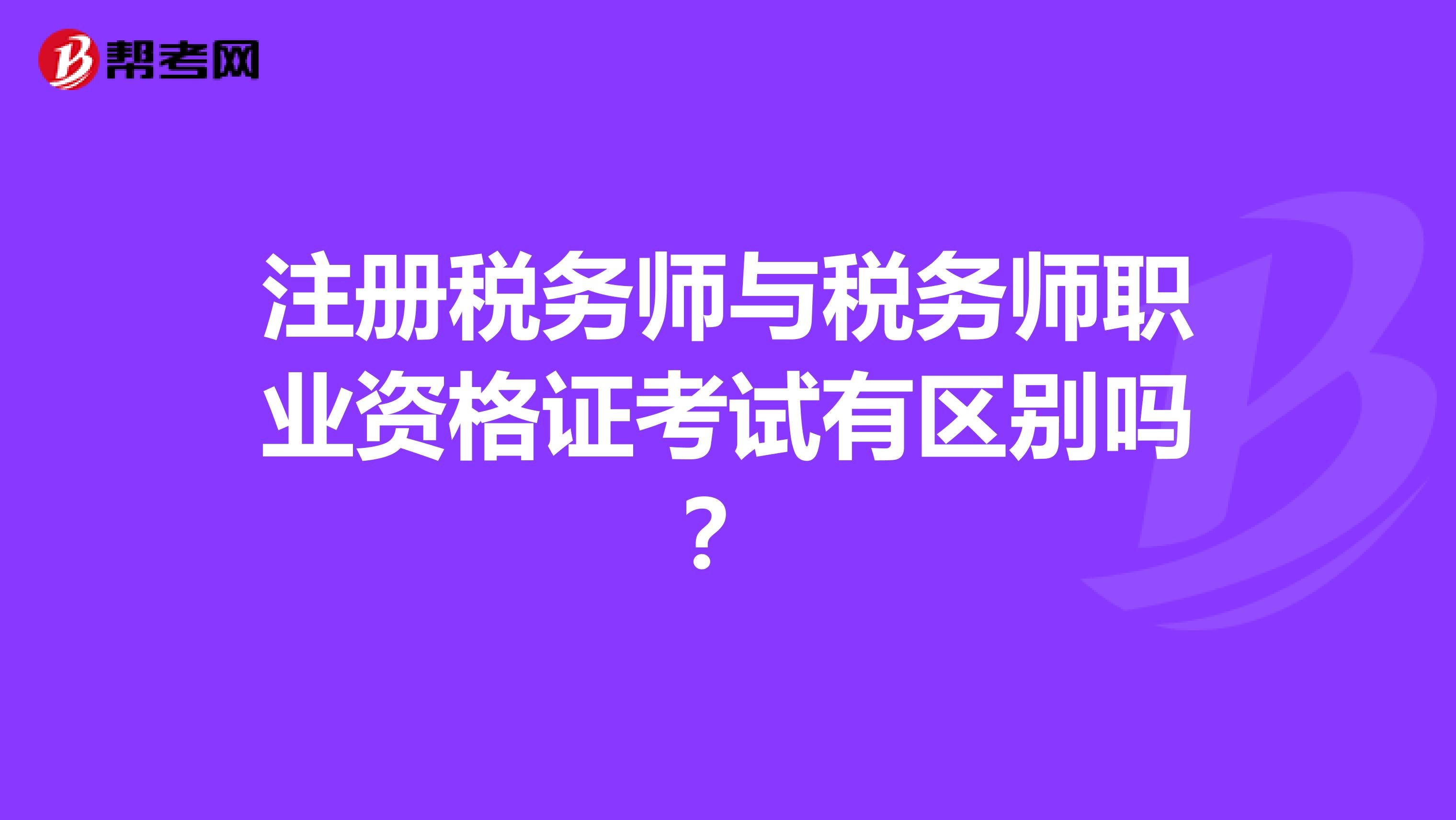 注册税务师与税务师职业资格证考试有区别吗？