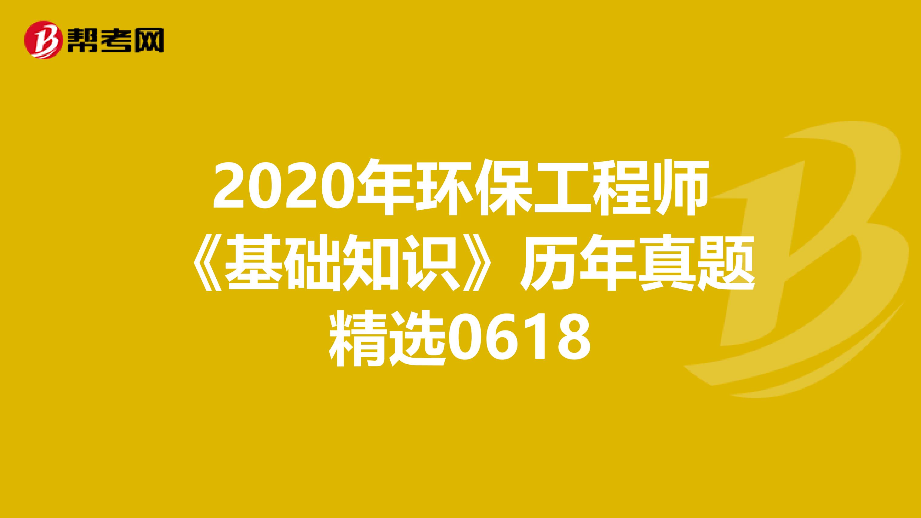 2020年环保工程师《基础知识》历年真题精选0618