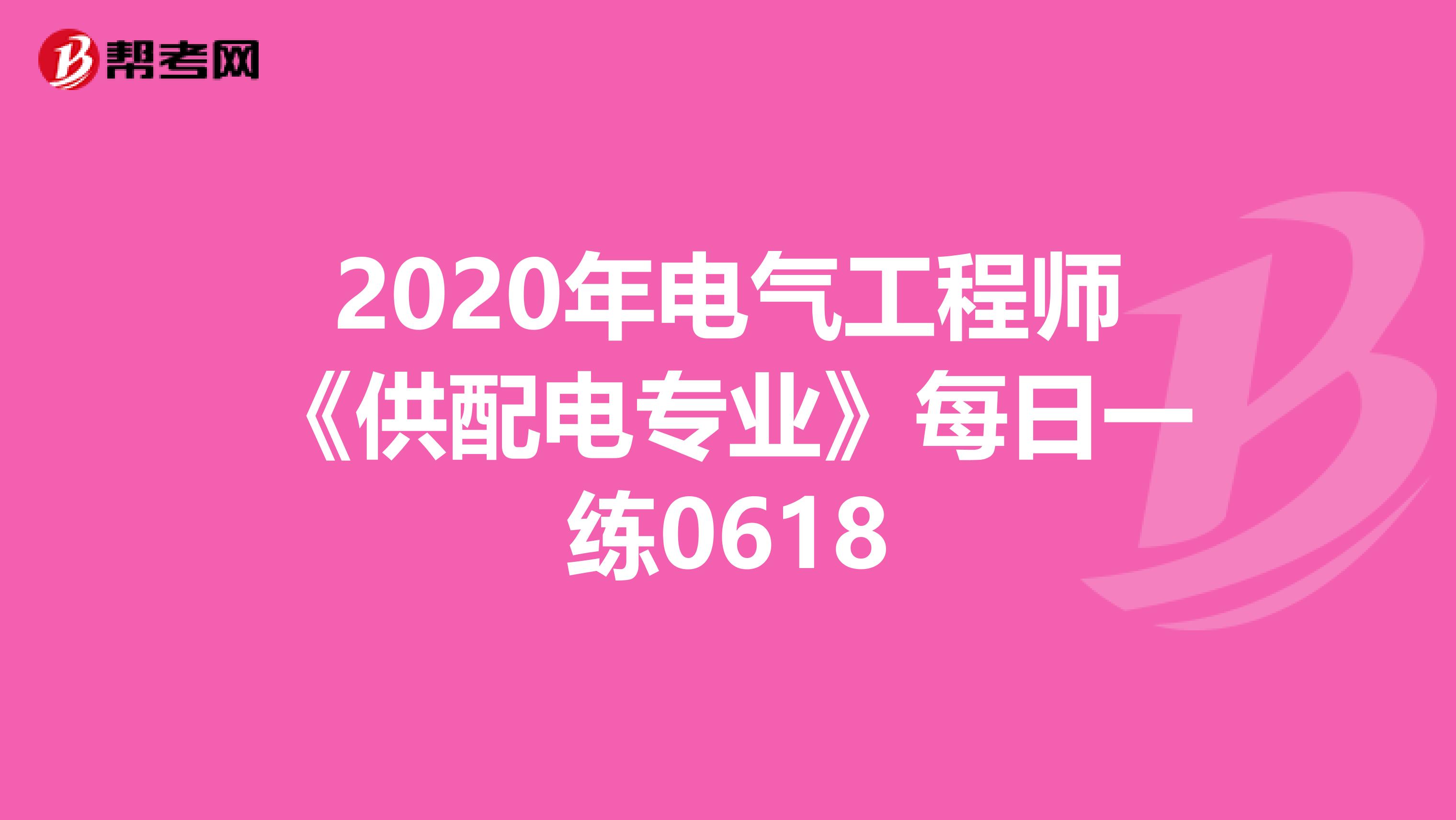 2020年电气工程师《供配电专业》每日一练0618