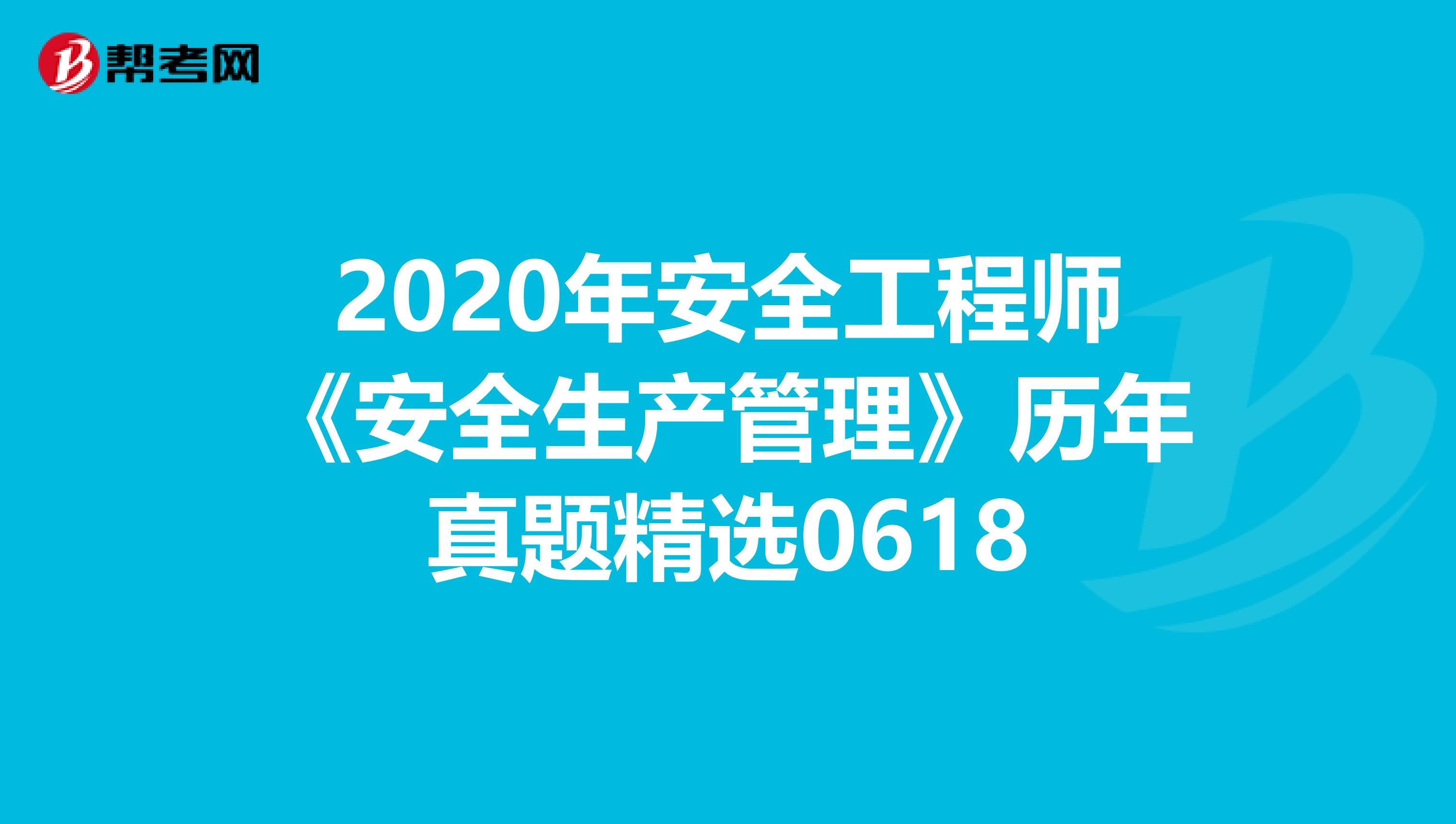 2020年安全工程师《安全生产管理》历年真题精选0618