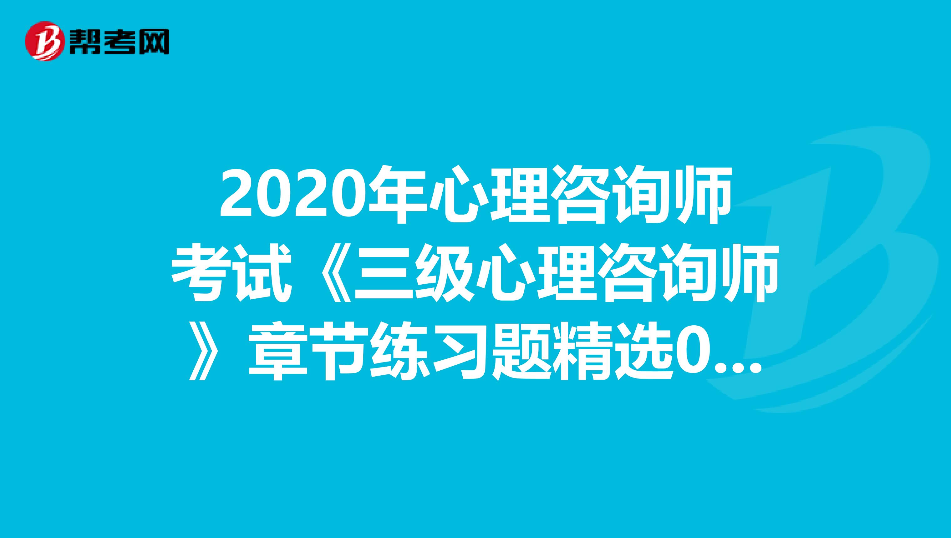 2020年心理咨询师考试《三级心理咨询师》章节练习题精选0618