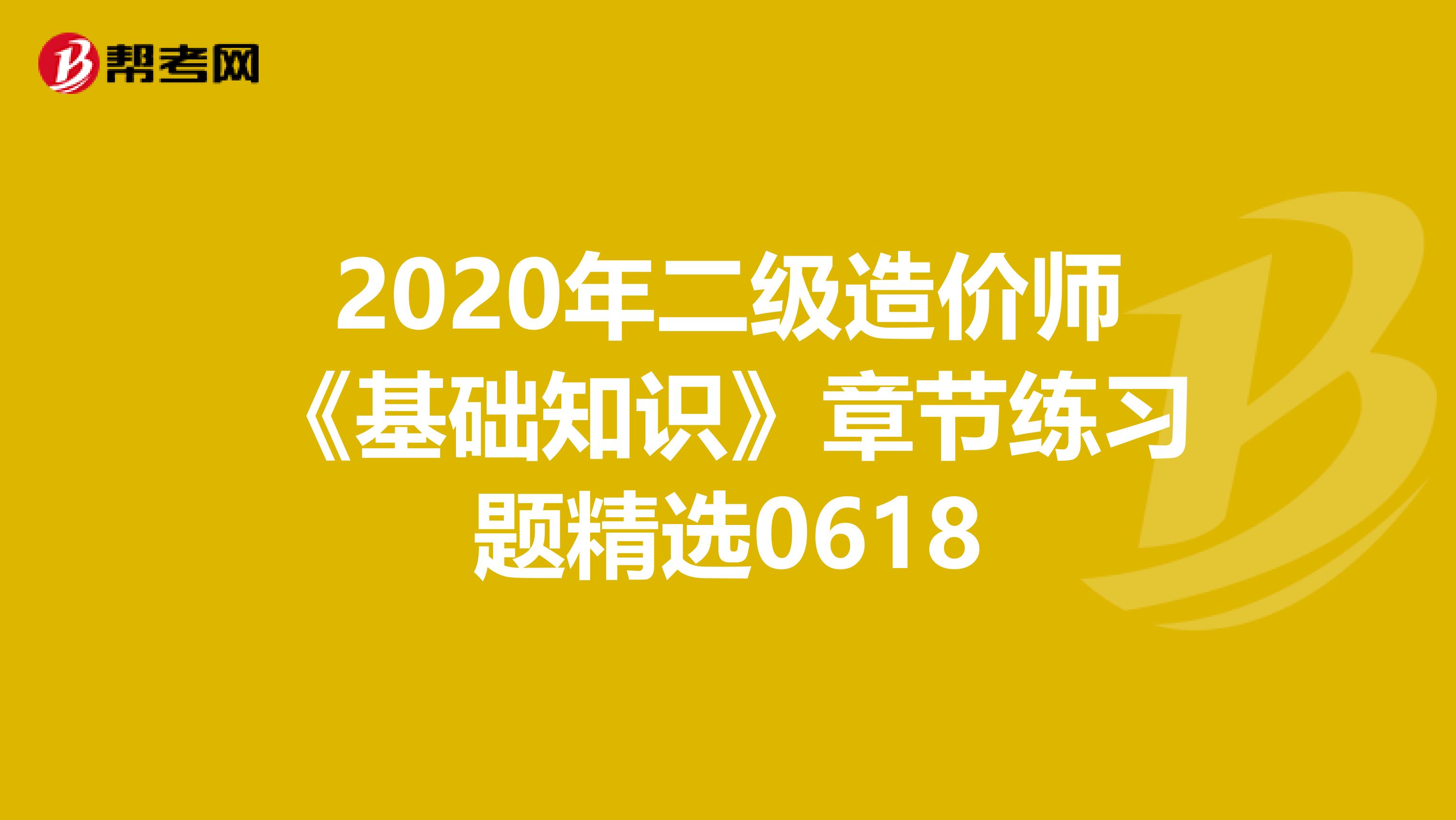 2020年二级造价师《基础知识》章节练习题精选0618