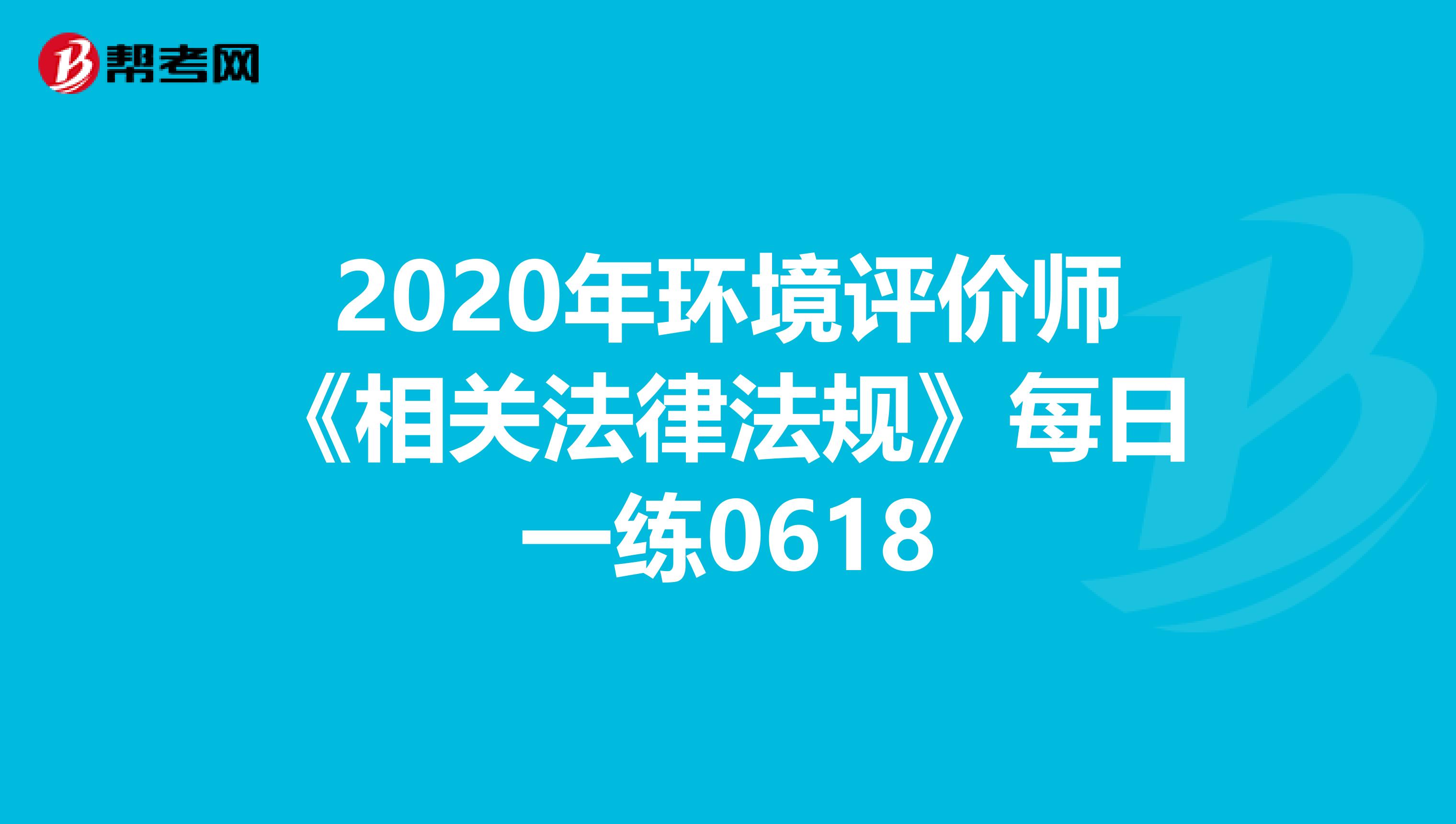 2020年环境评价师《相关法律法规》每日一练0618