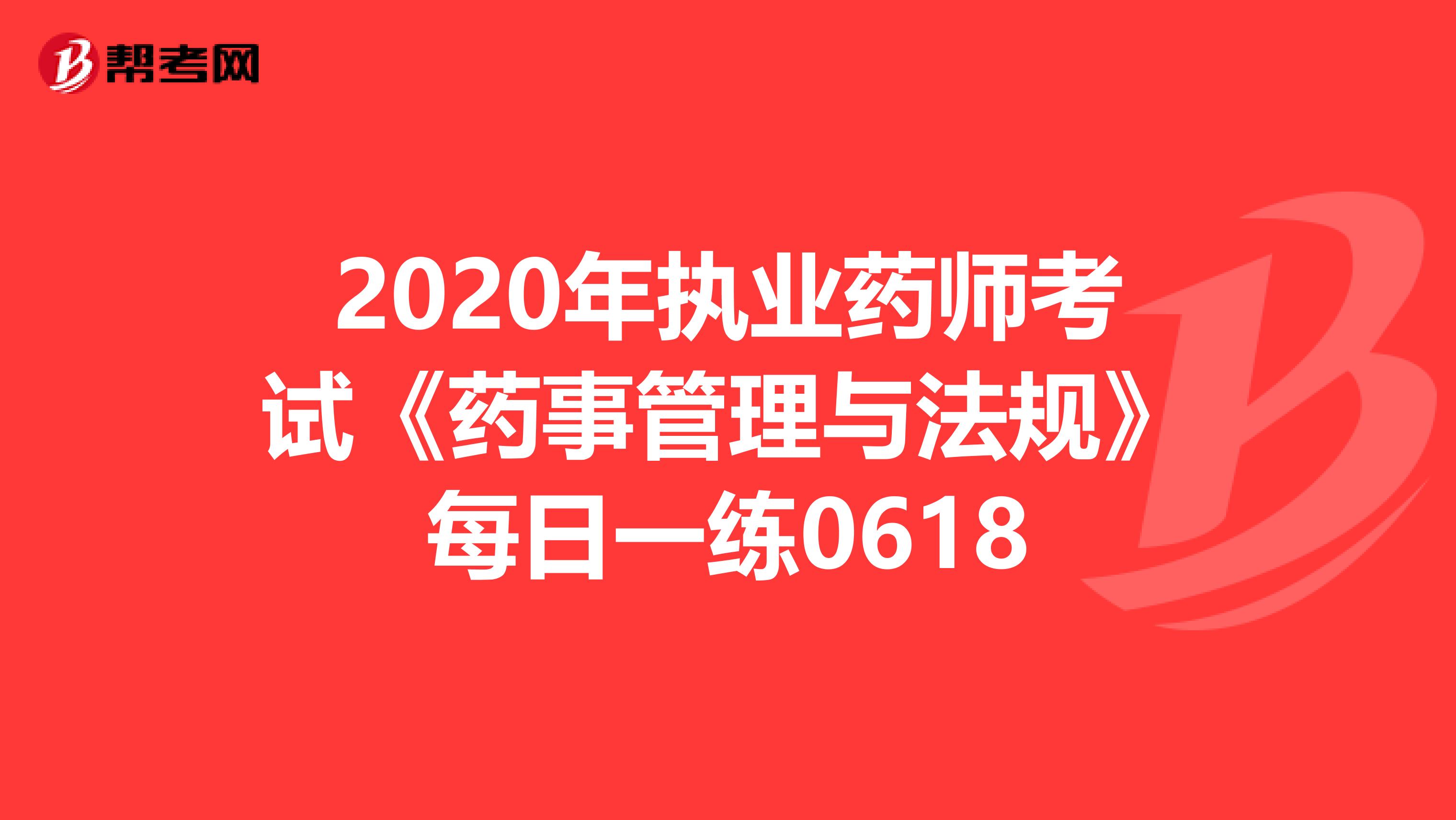 2020年执业药师考试《药事管理与法规》每日一练0618