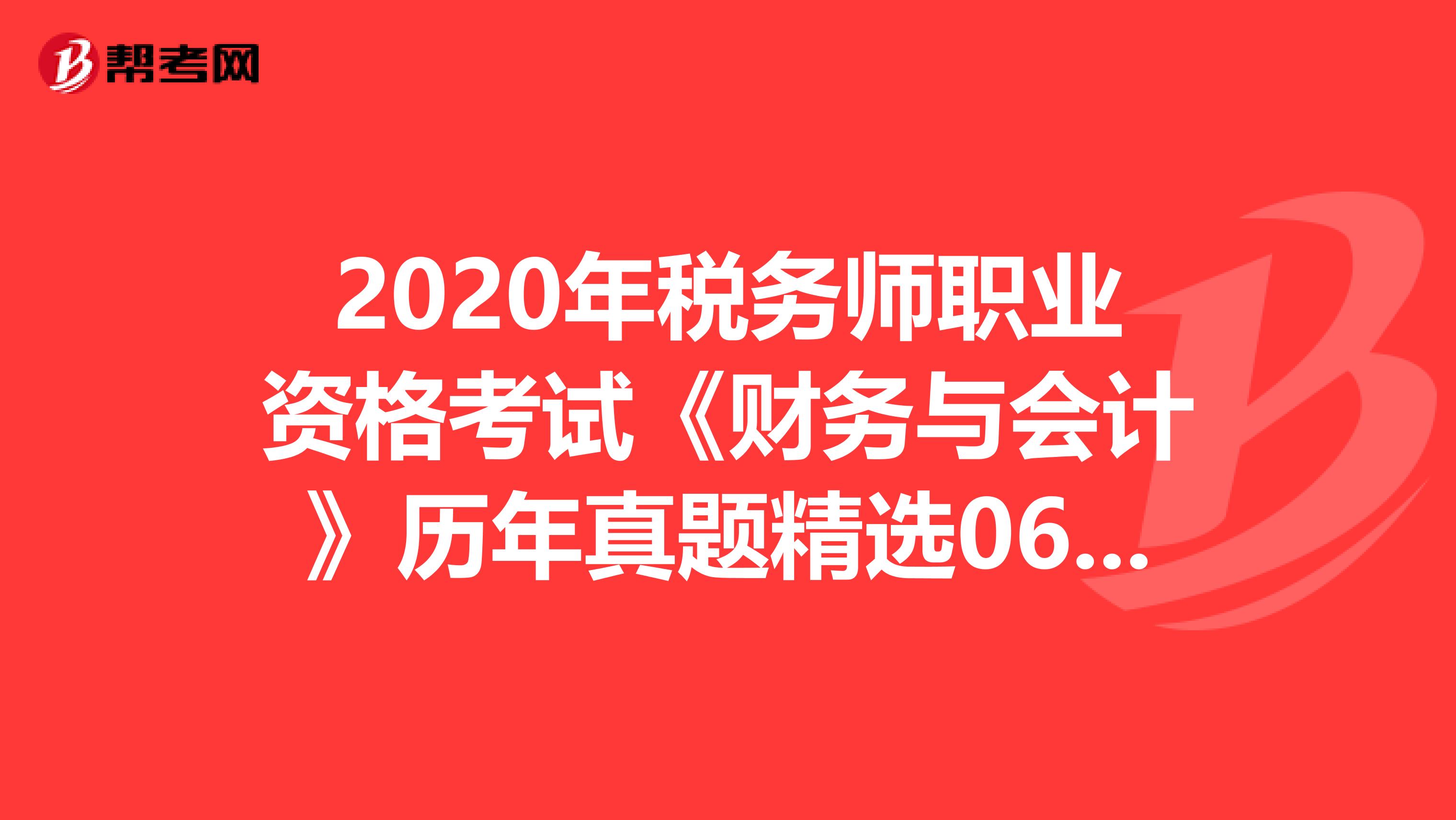 2020年稅務(wù)師職業(yè)資格考試《財務(wù)與會計》歷年真題精選0618