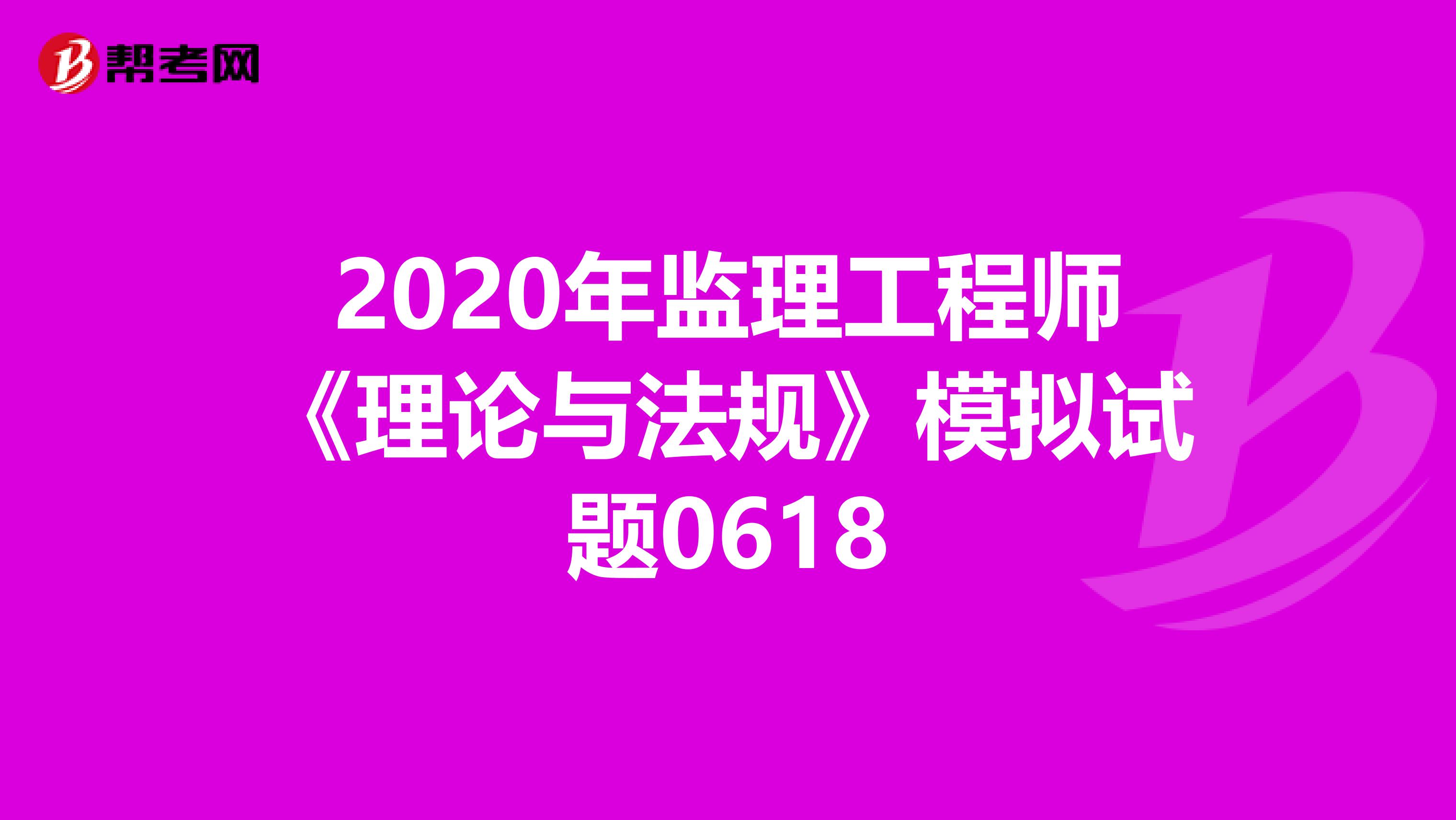 2020年监理工程师《理论与法规》模拟试题0618