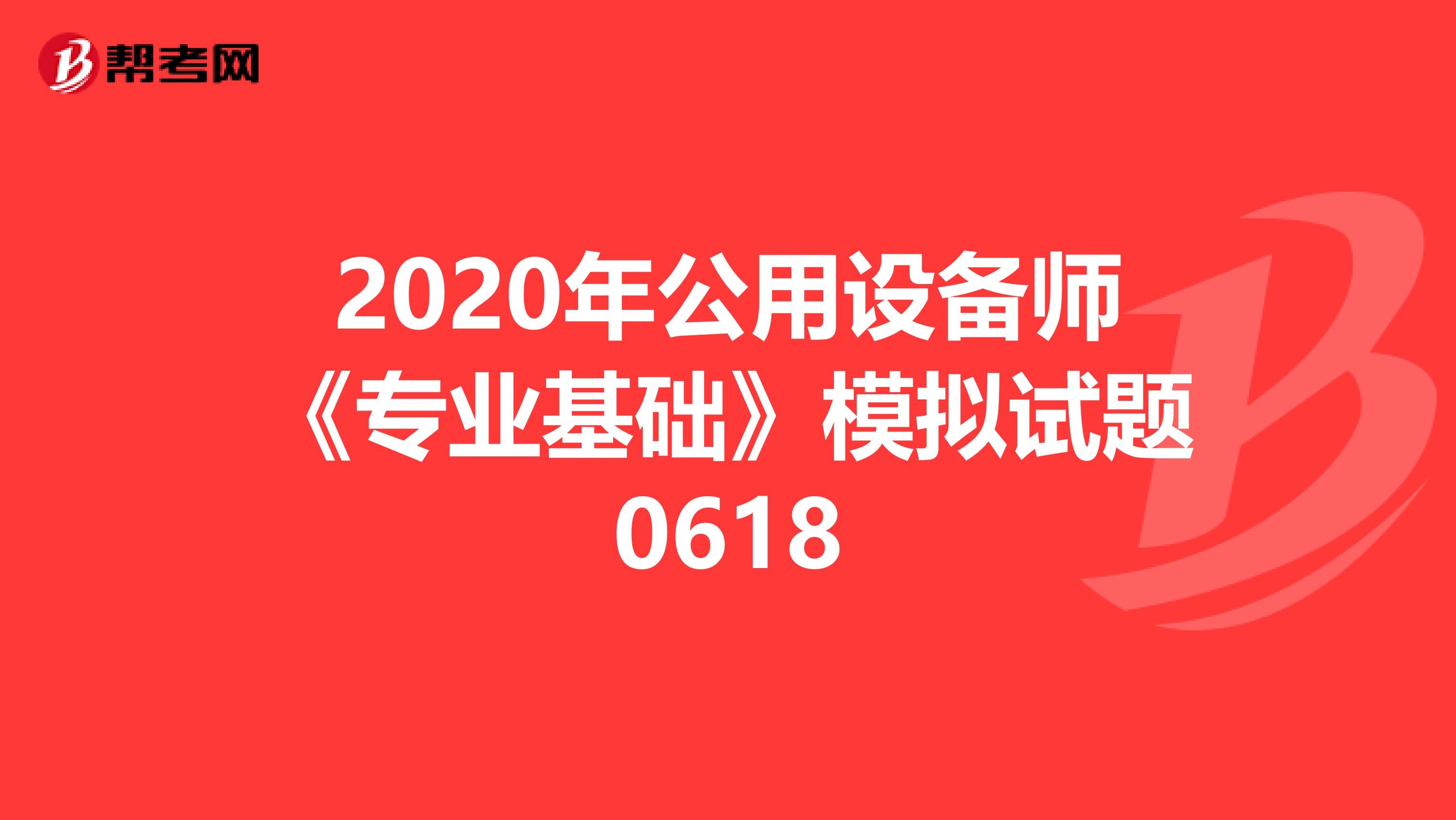 2020年公用设备师《专业基础》模拟试题0618