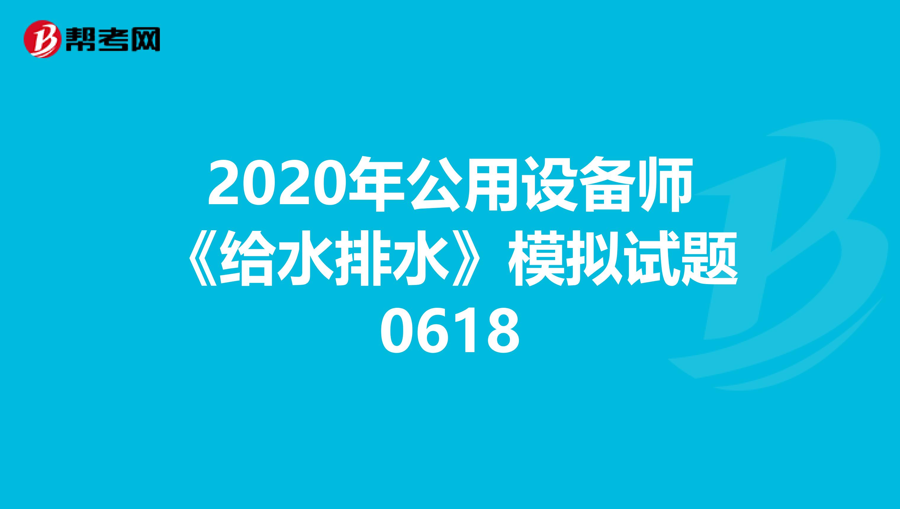 2020年公用设备师《给水排水》模拟试题0618