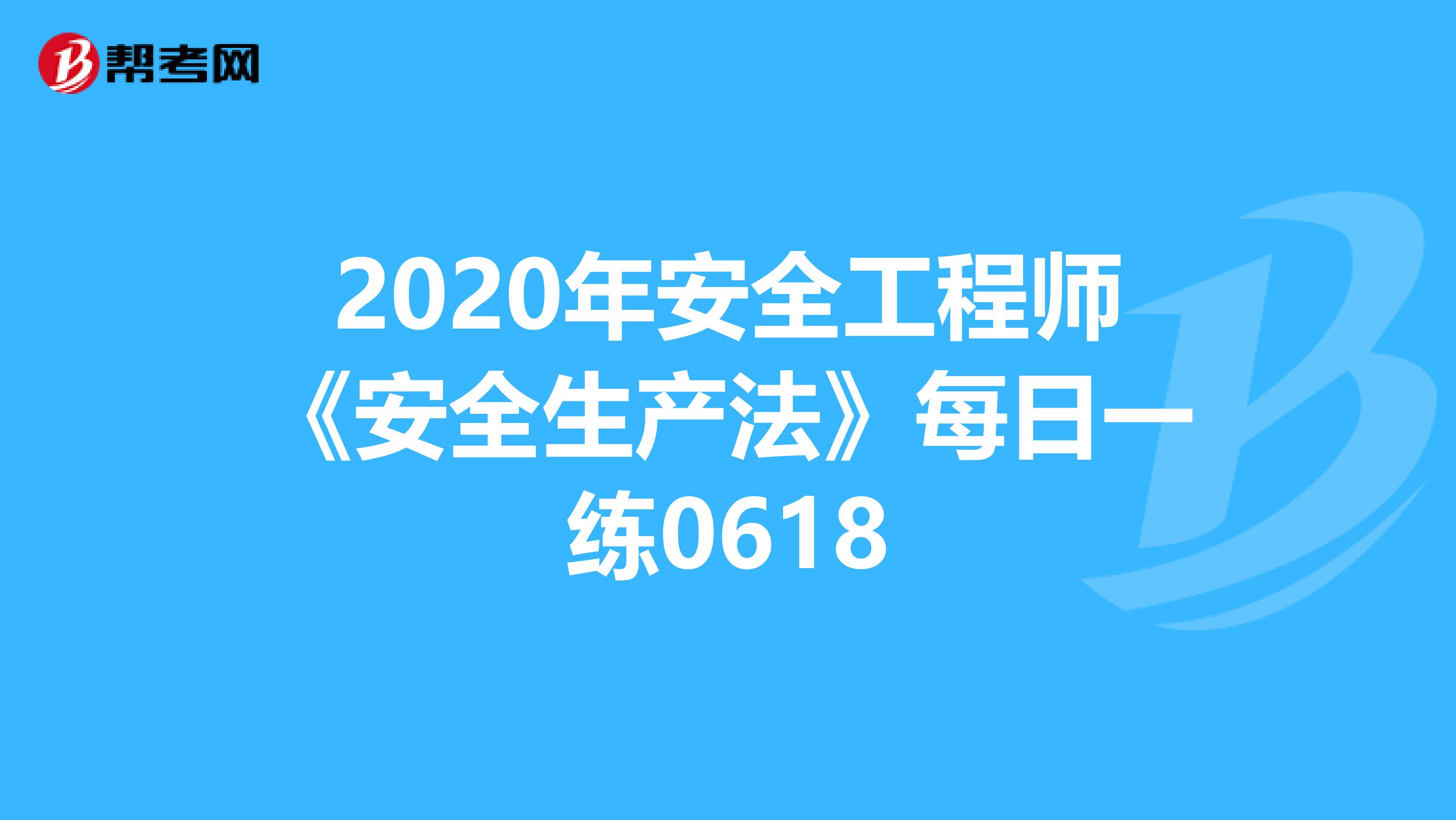 2020年安全工程师《安全生产法》每日一练0618