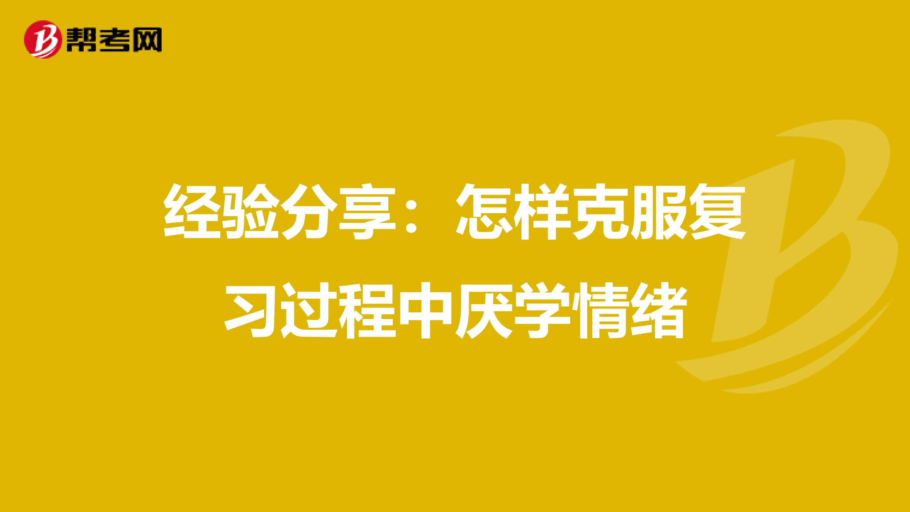 经验分享：怎样克服复习过程中厌学情绪
