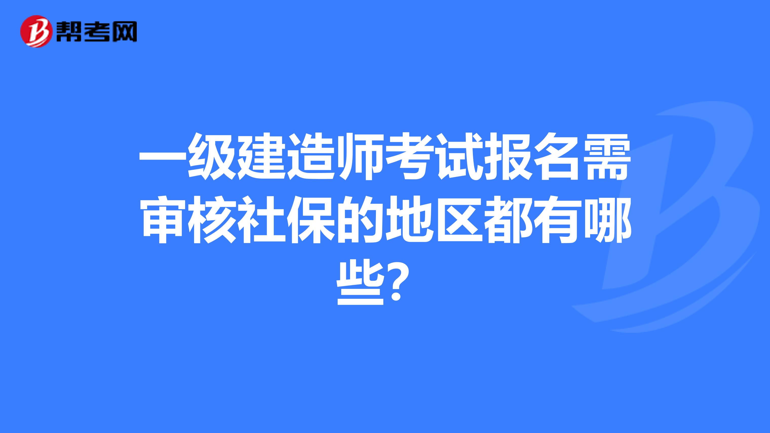 一级建造师考试报名需审核社保的地区都有哪些？