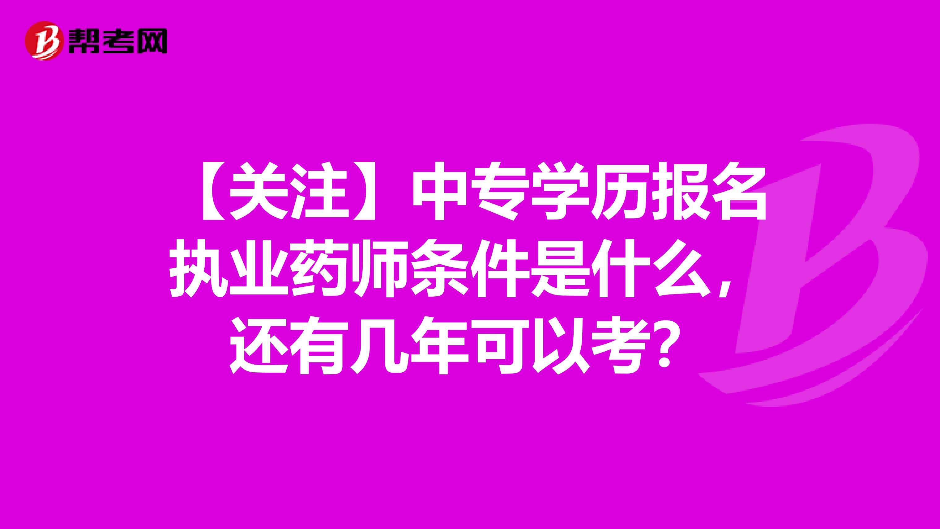 【关注】中专学历报名执业药师条件是什么，还有几年可以考？