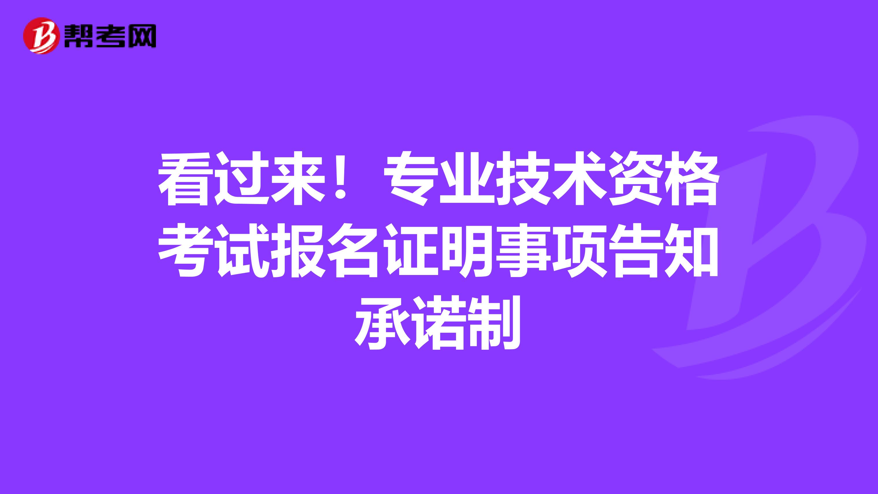 看过来！专业技术资格考试报名证明事项告知承诺制