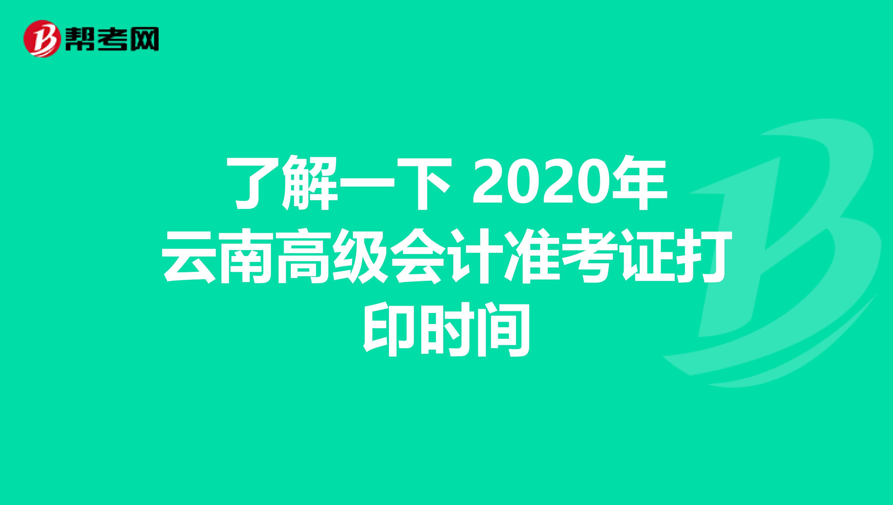 了解一下 2020年云南高级会计准考证打印时间