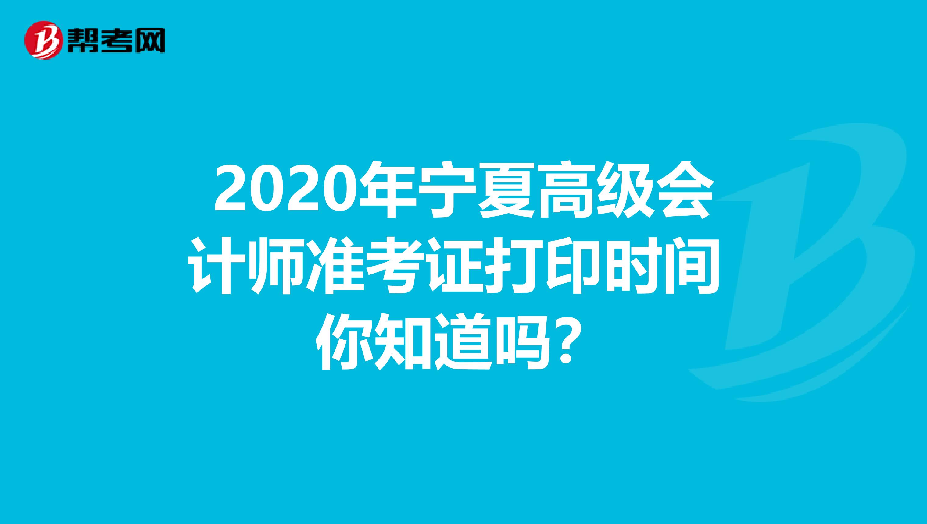 2020年宁夏高级会计师准考证打印时间 你知道吗？
