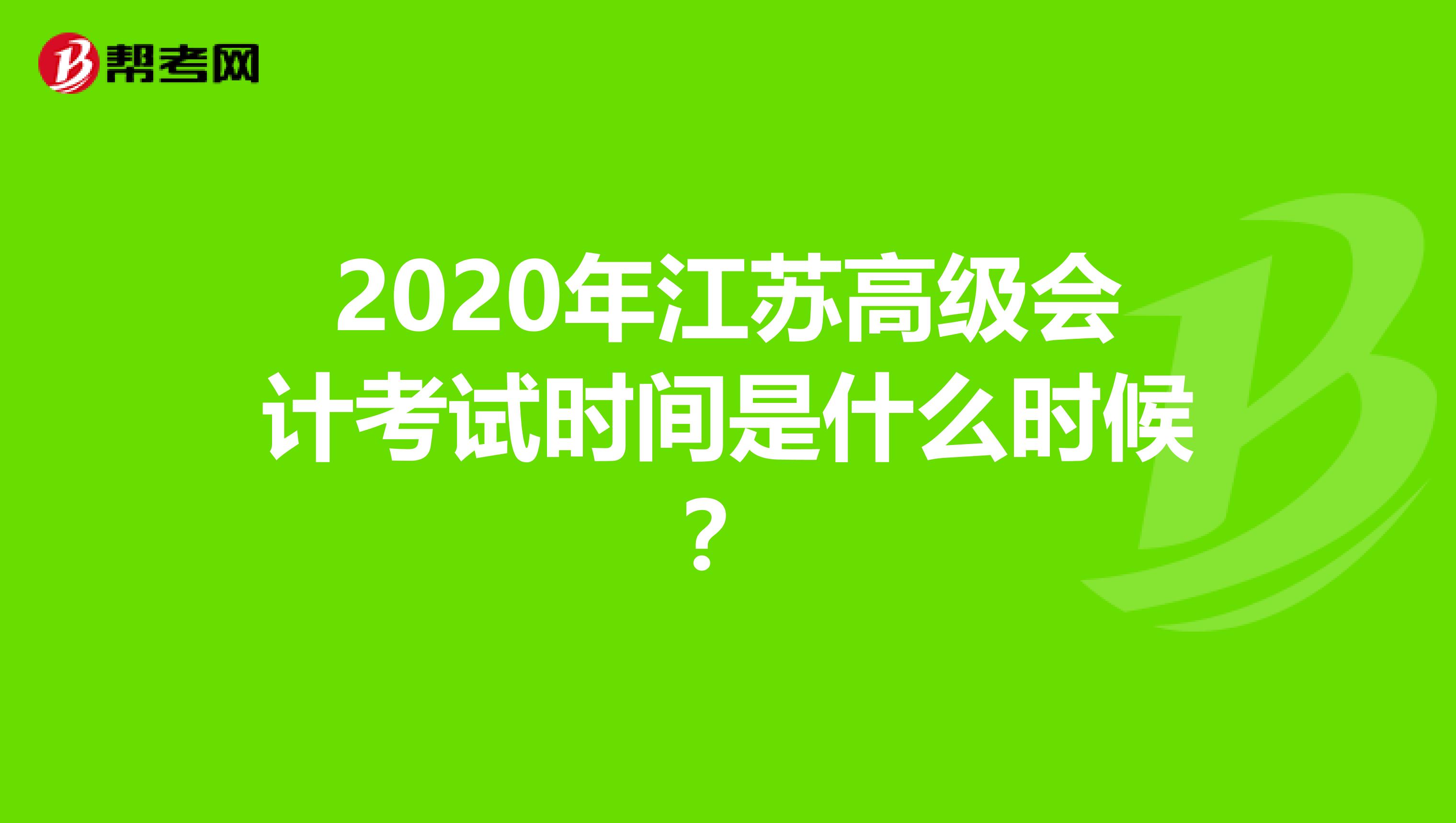 2020年江苏高级会计考试时间是什么时候？