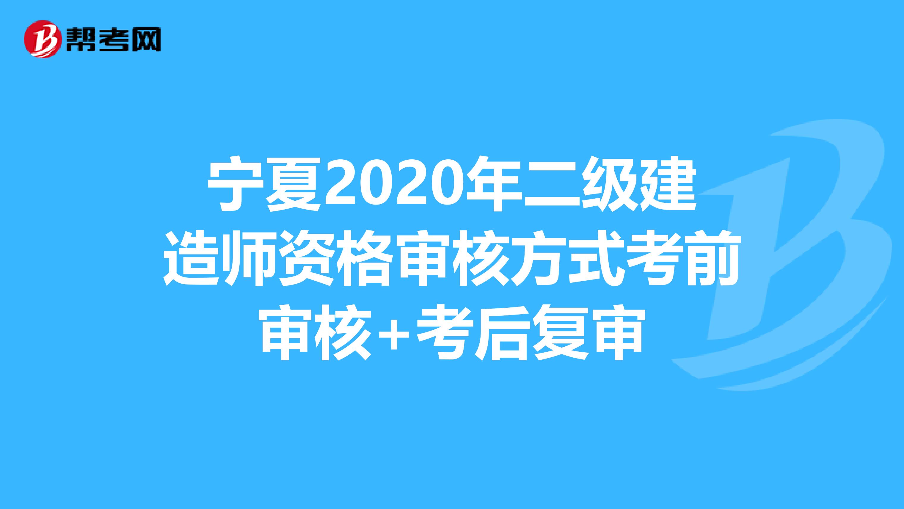 宁夏2020年二级建造师资格审核方式考前审核+考后复审