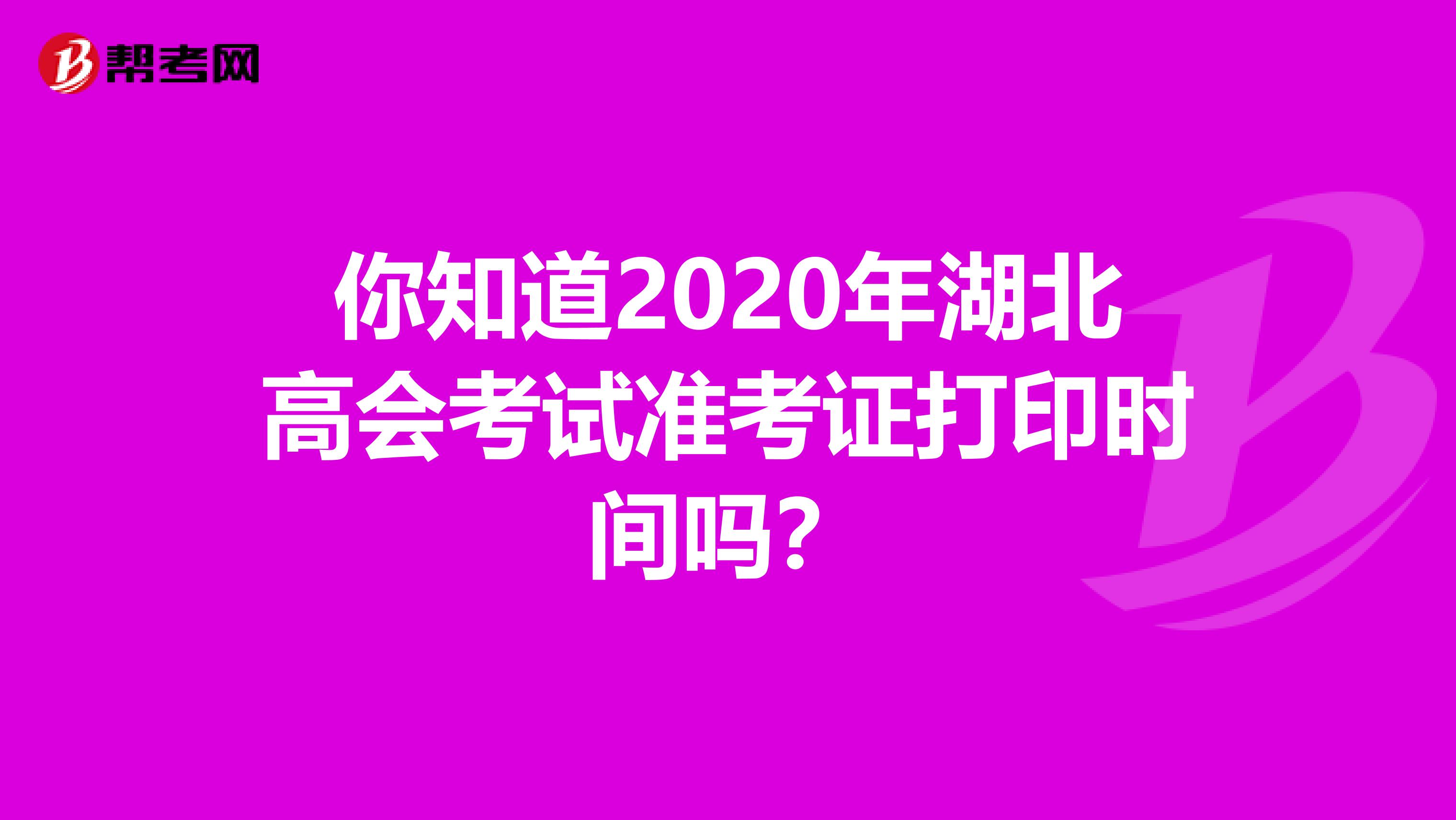 你知道2020年湖北高会考试准考证打印时间吗？