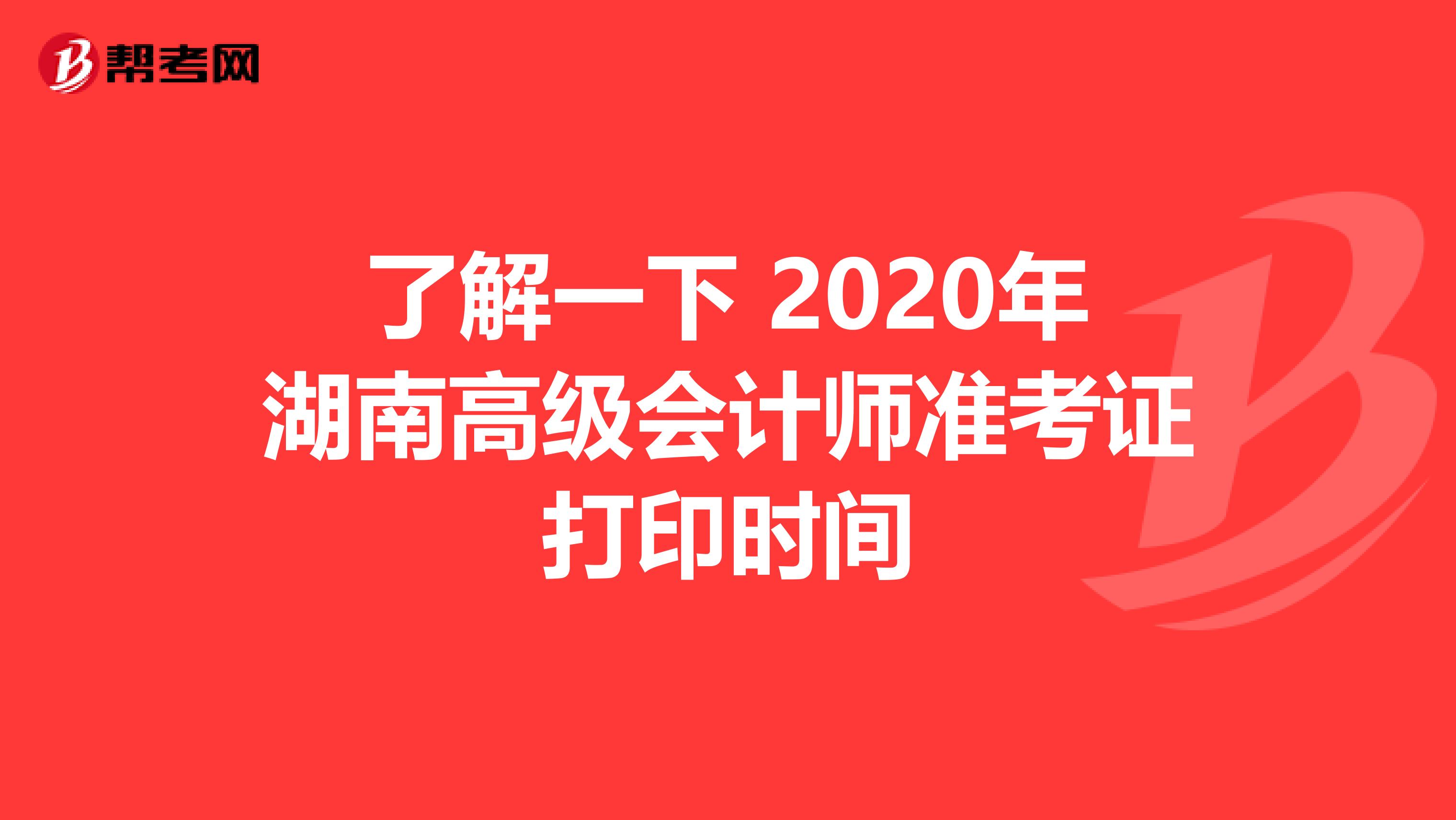 了解一下 2020年湖南高级会计师准考证打印时间