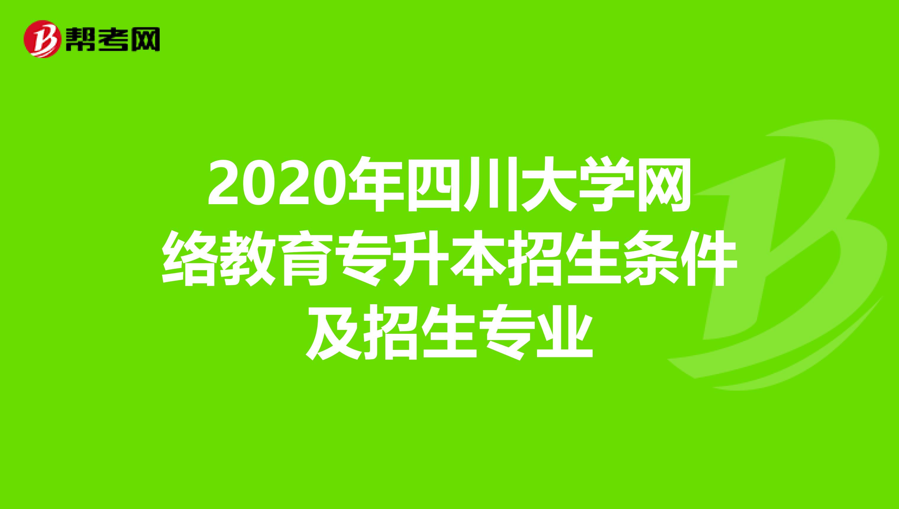 2020年四川大学网络教育专升本招生条件及招生专业