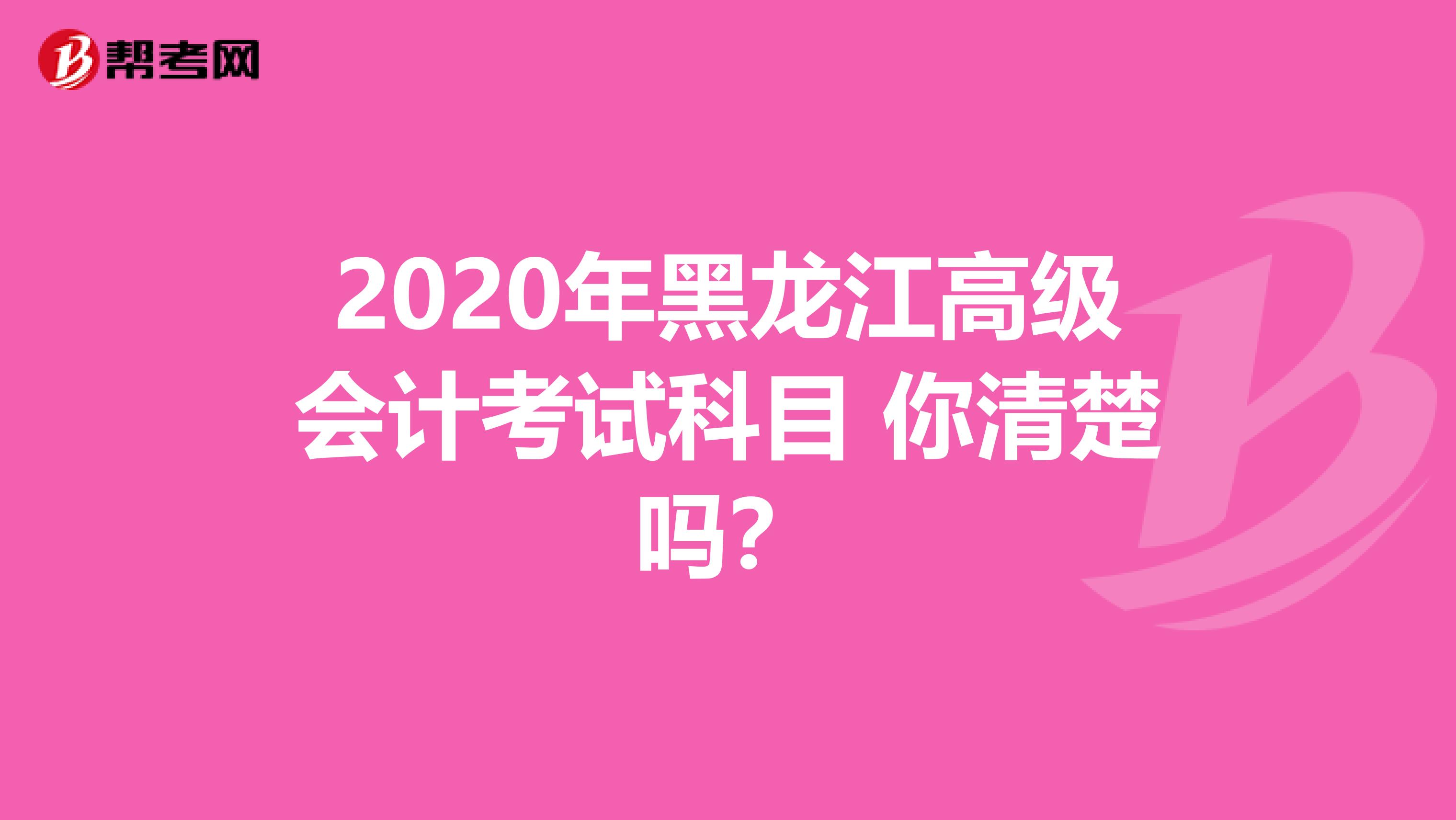 2020年黑龙江高级会计考试科目 你清楚吗？
