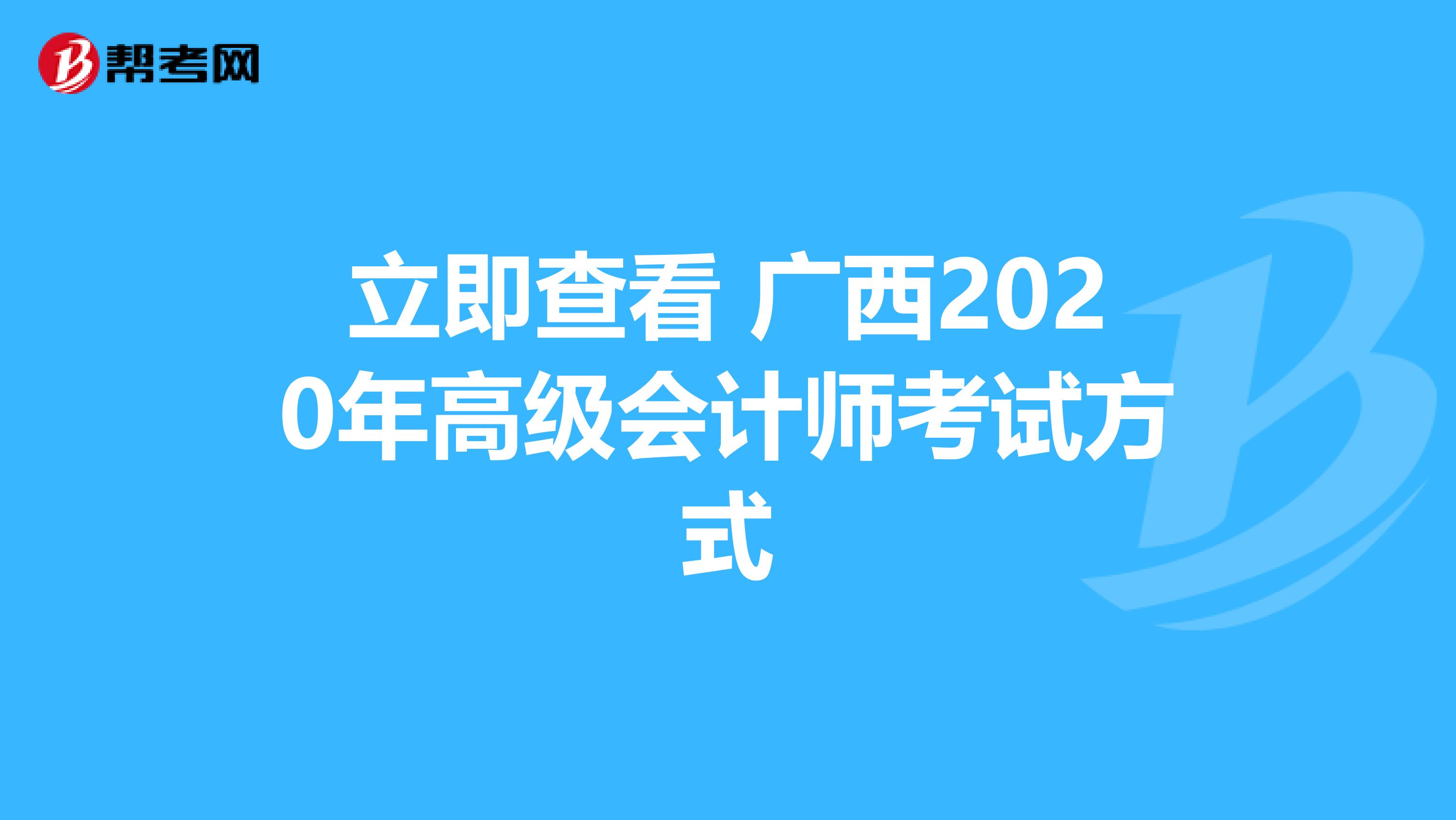 立即查看 广西2020年高级会计师考试方式