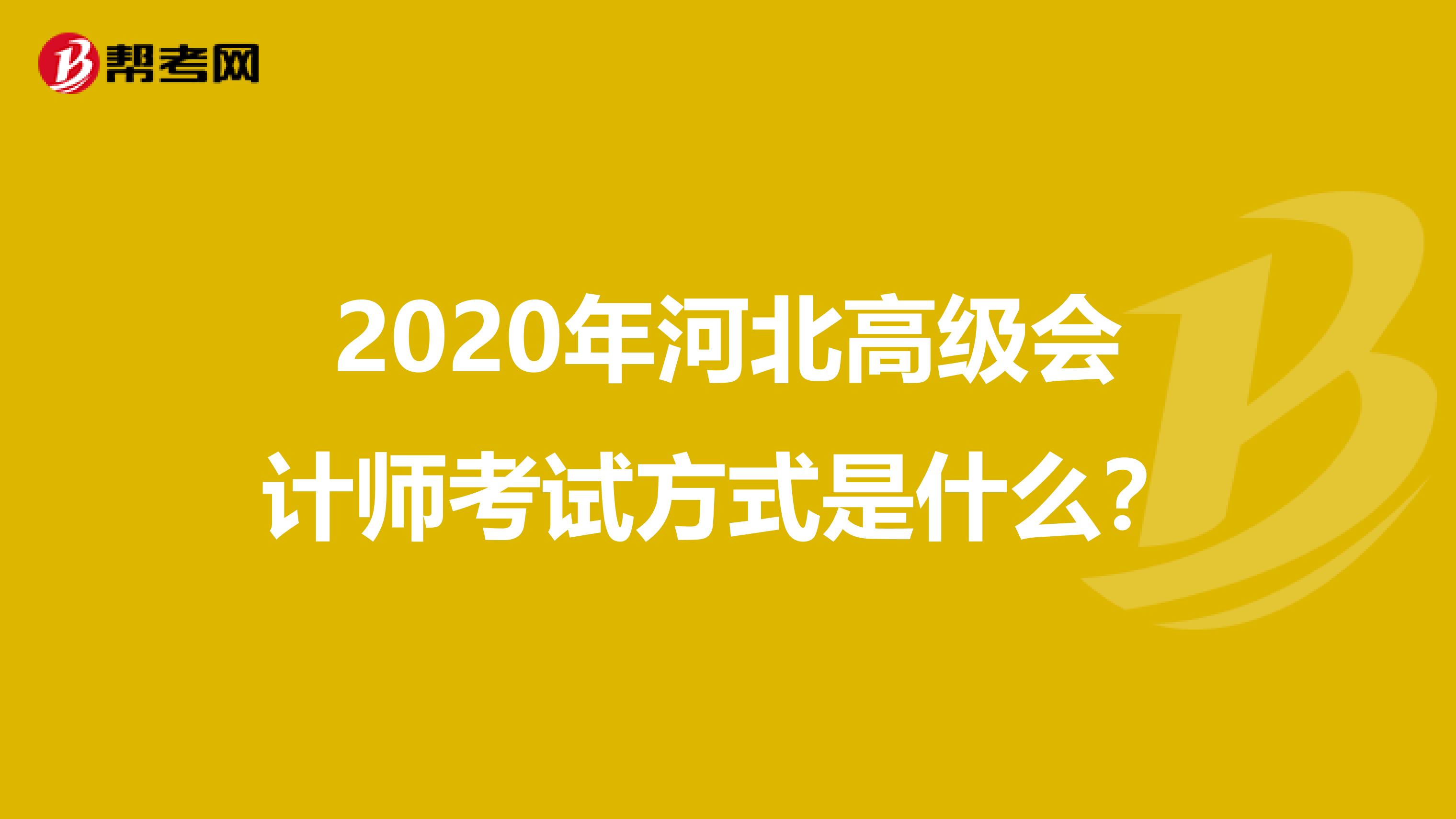 2020年河北高级会计师考试方式是什么？