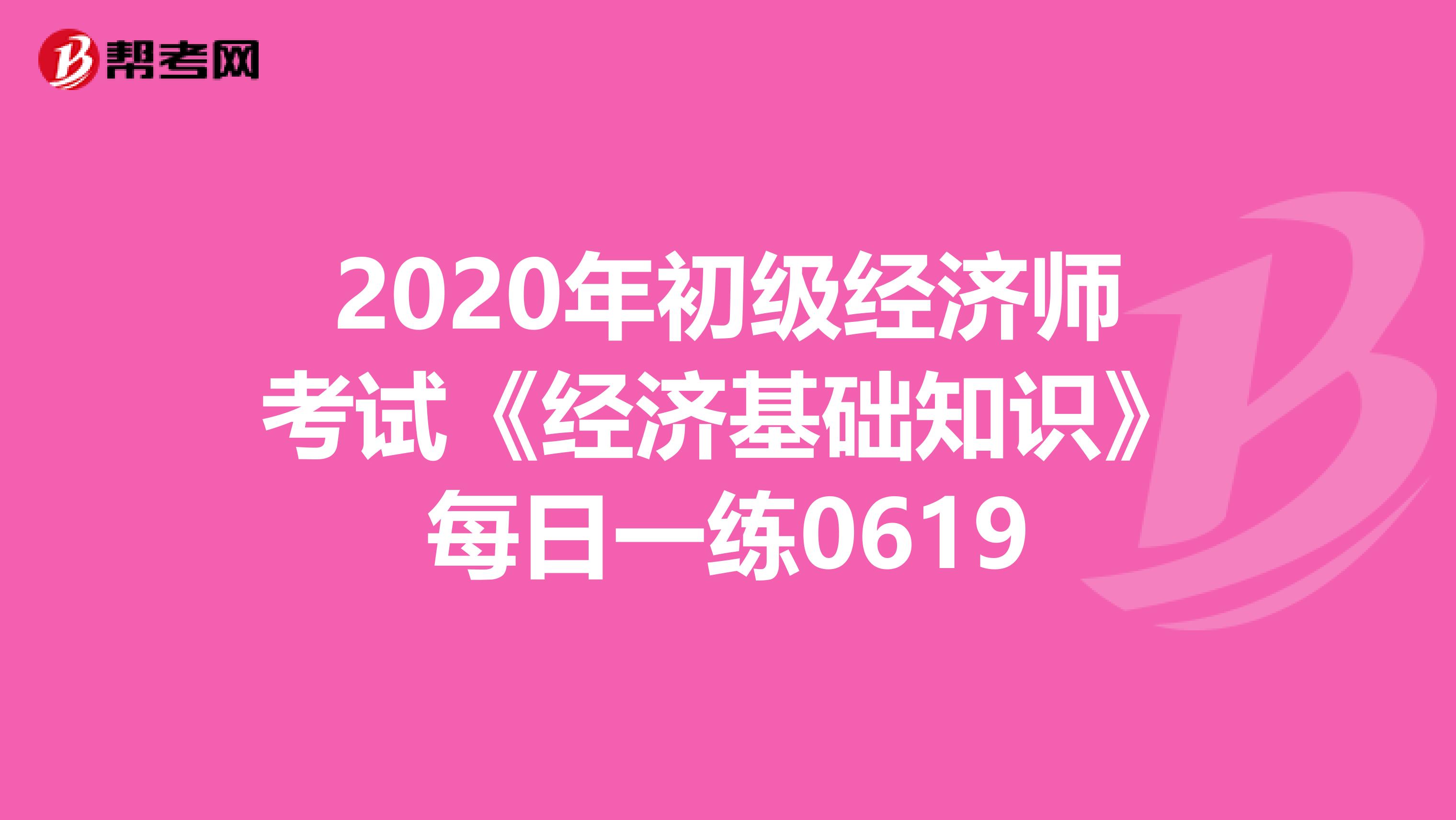 2020年初级经济师考试《经济基础知识》每日一练0619