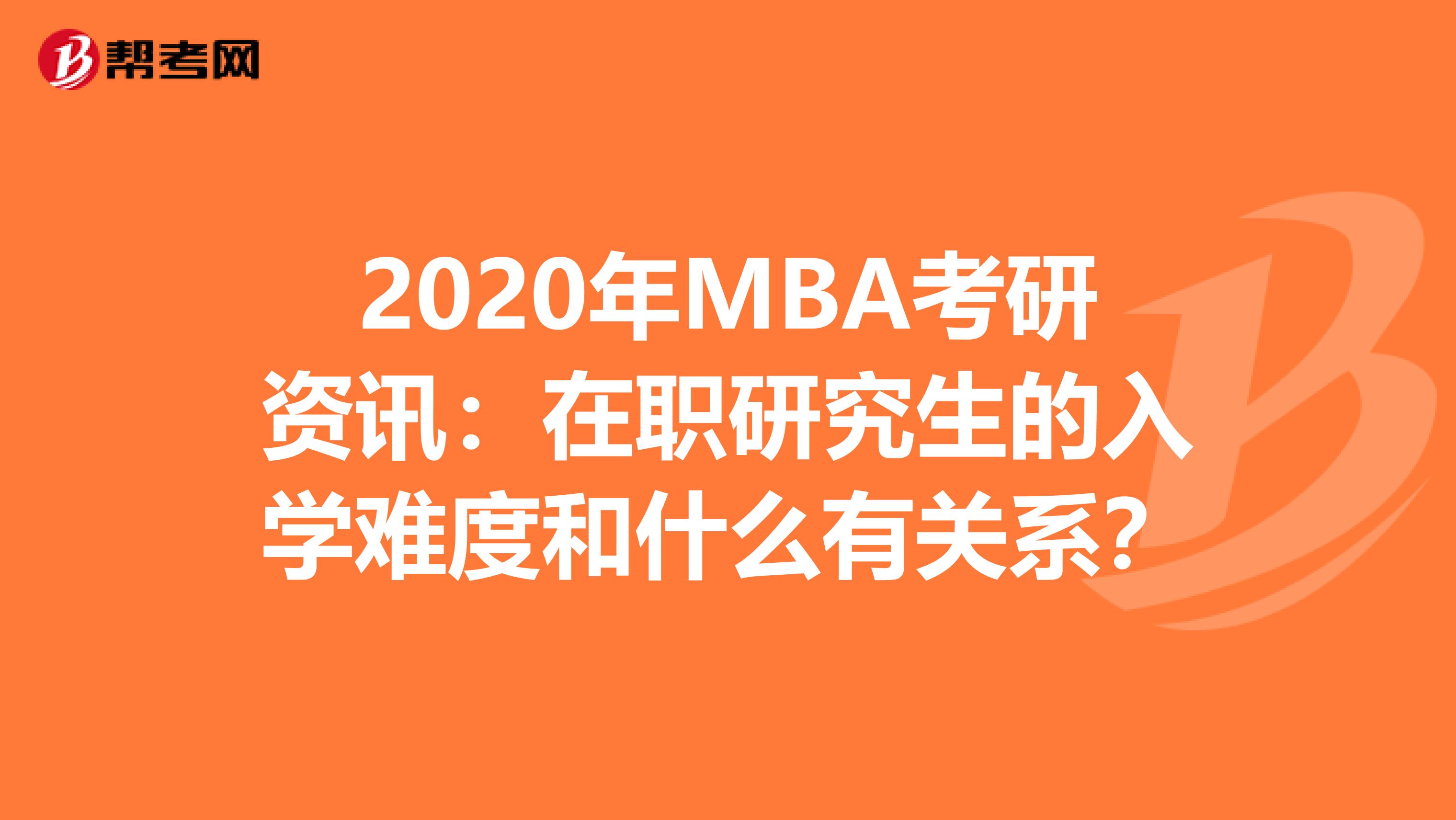 2020年MBA考研资讯：在职研究生的入学难度和什么有关系？