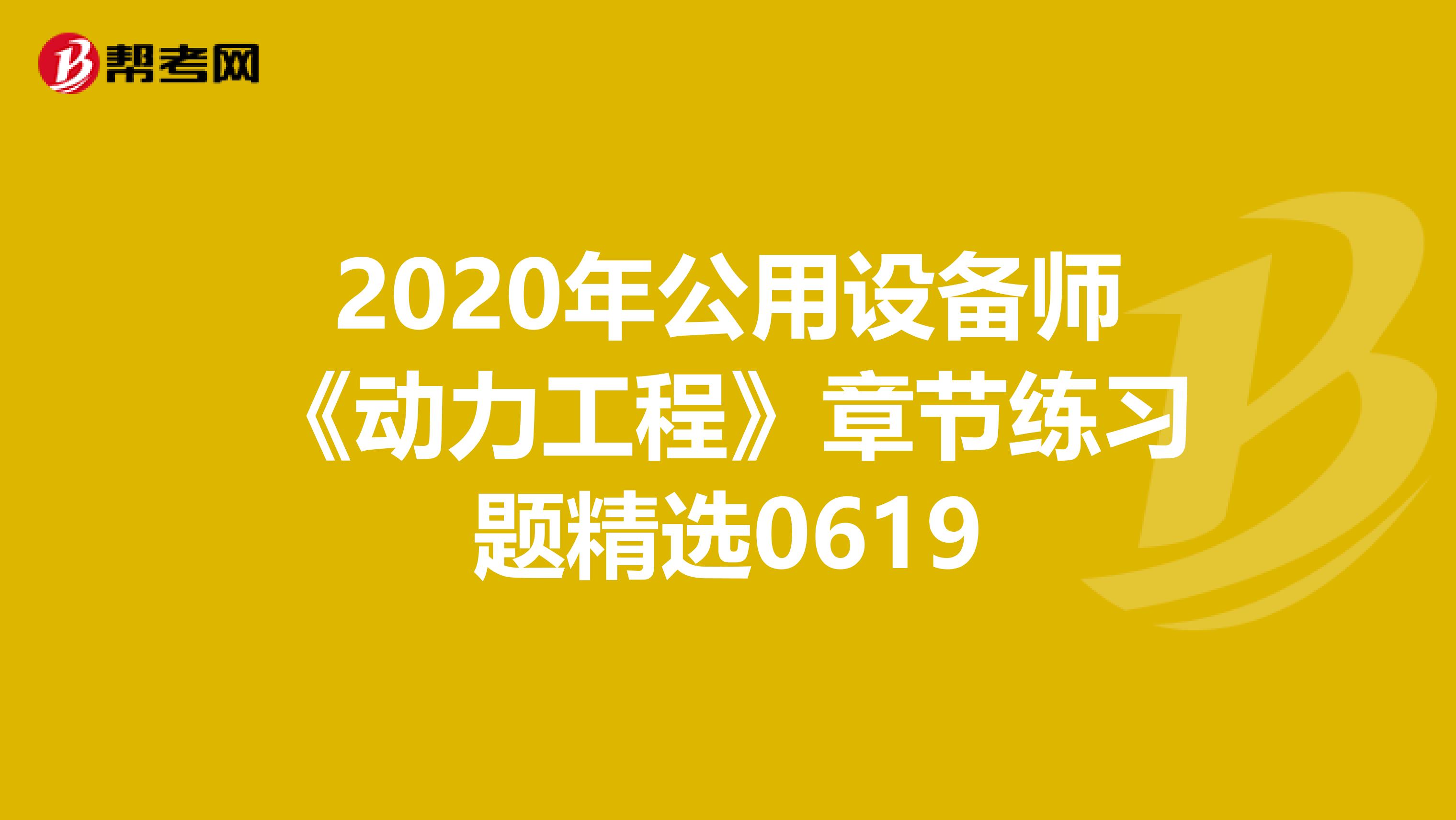 2020年公用设备师《动力工程》章节练习题精选0619