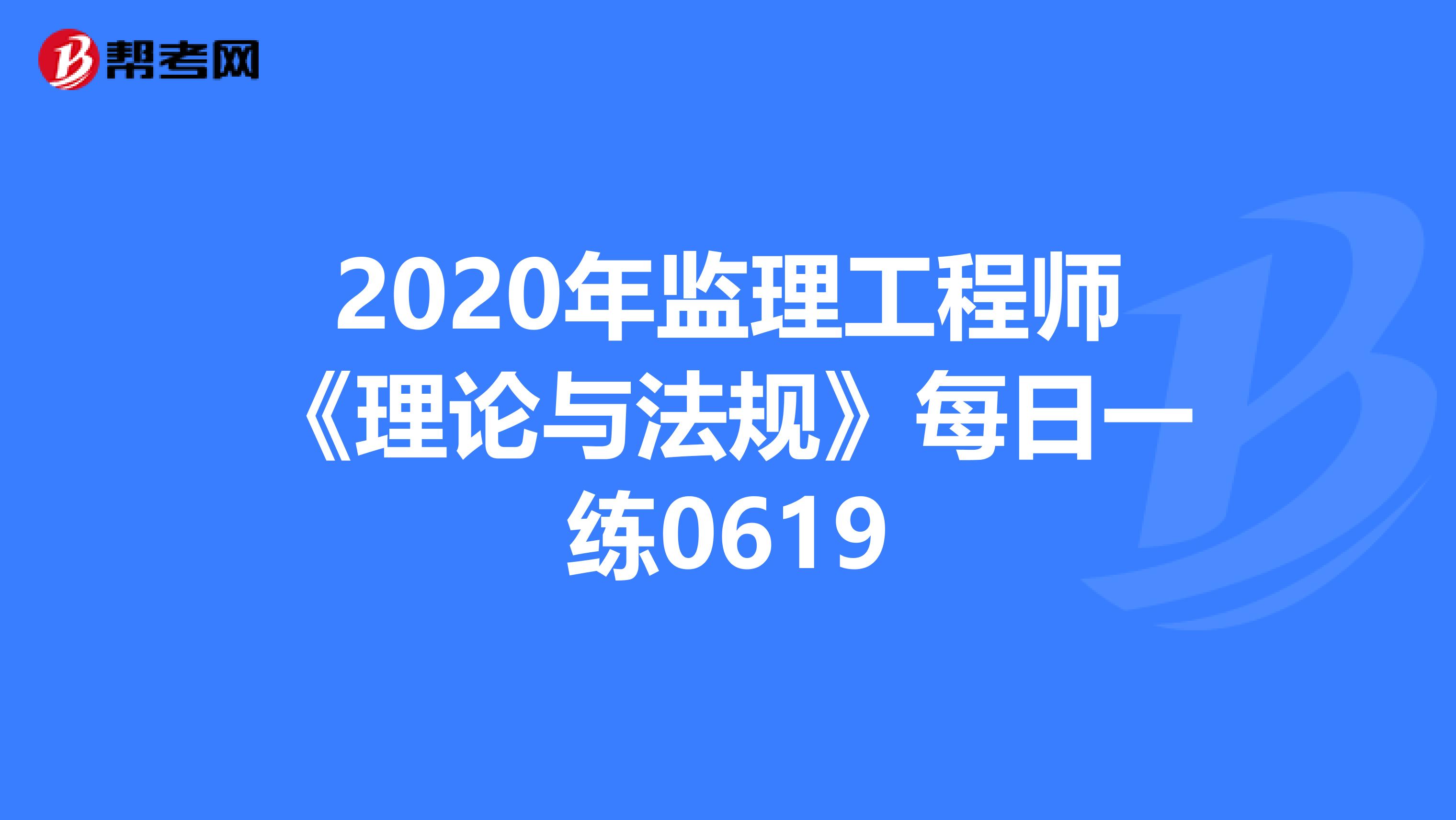 2020年监理工程师《理论与法规》每日一练0619