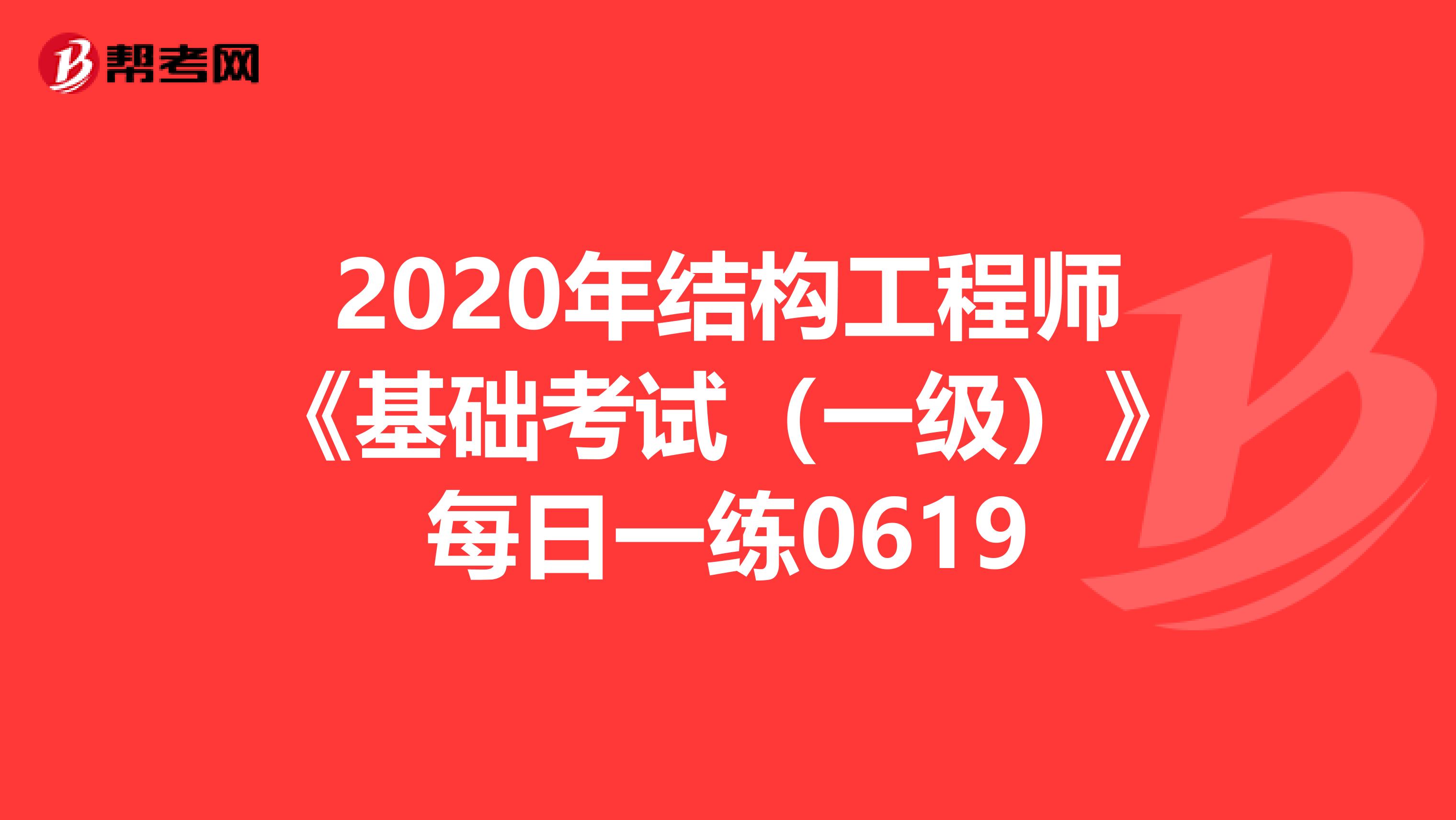 2020年结构工程师《基础考试（一级）》每日一练0619