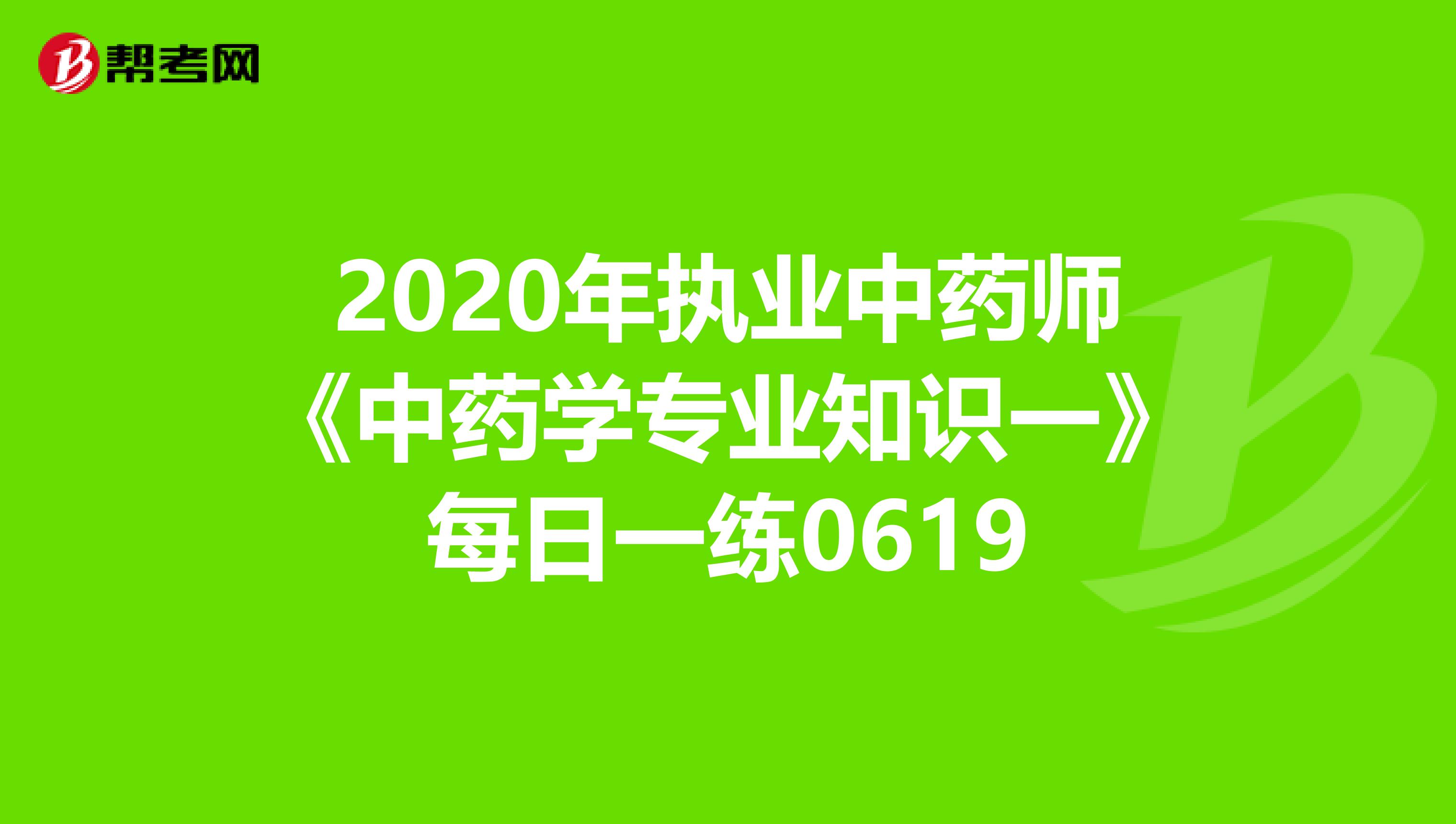 2020年执业中药师《中药学专业知识一》每日一练0619