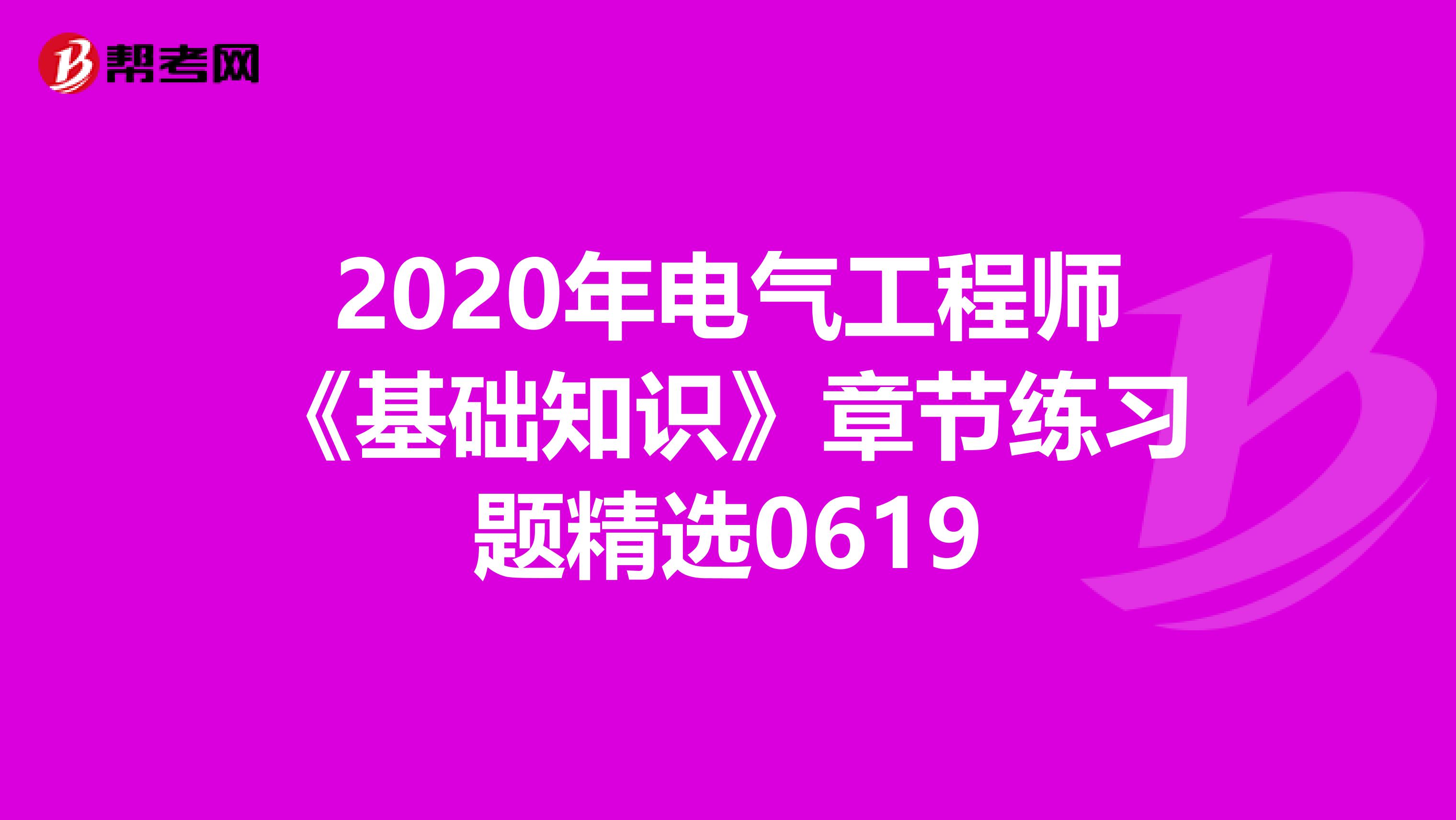 2020年电气工程师《基础知识》章节练习题精选0619