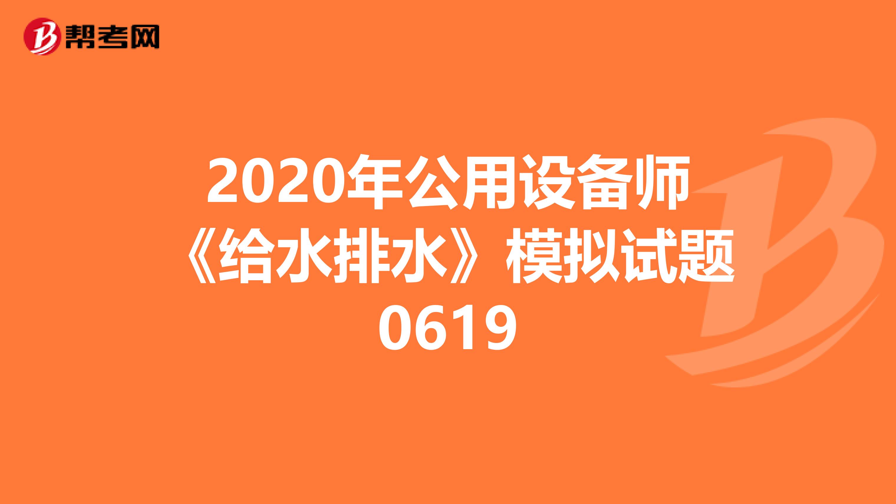 2020年公用设备师《给水排水》模拟试题0619