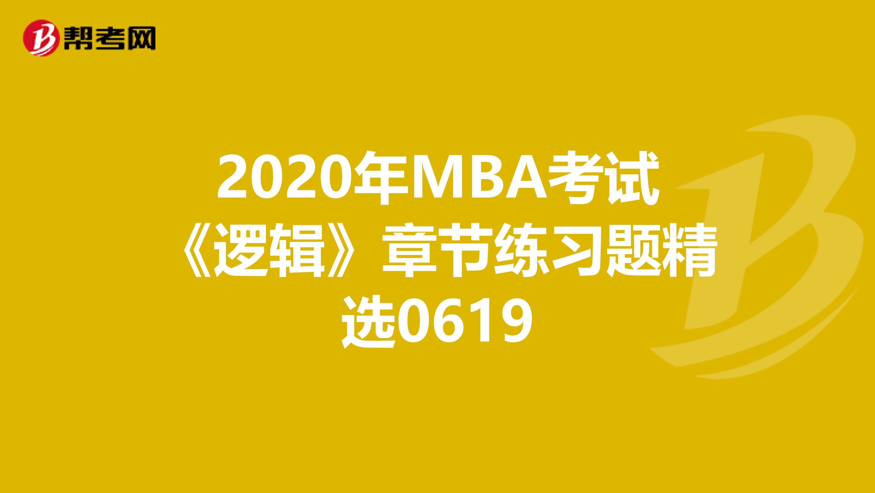 2020年MBA考试《逻辑》章节练习题精选0619