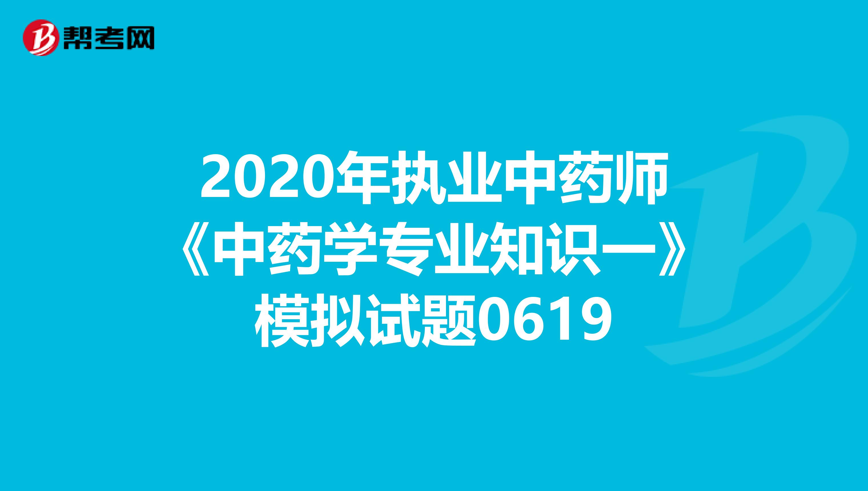 2020年执业中药师《中药学专业知识一》模拟试题0619