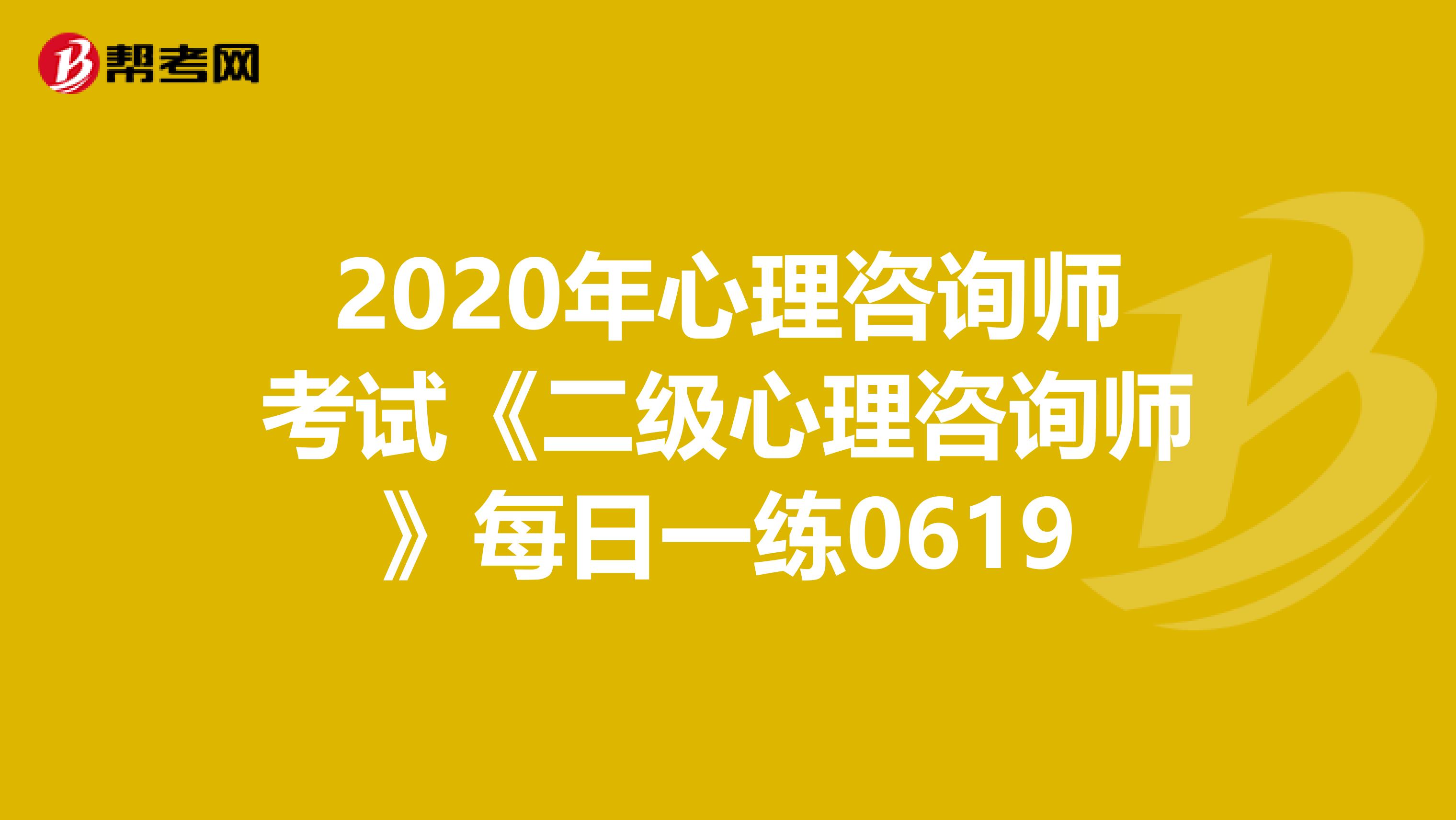 2020年心理咨询师考试《二级心理咨询师》每日一练0619