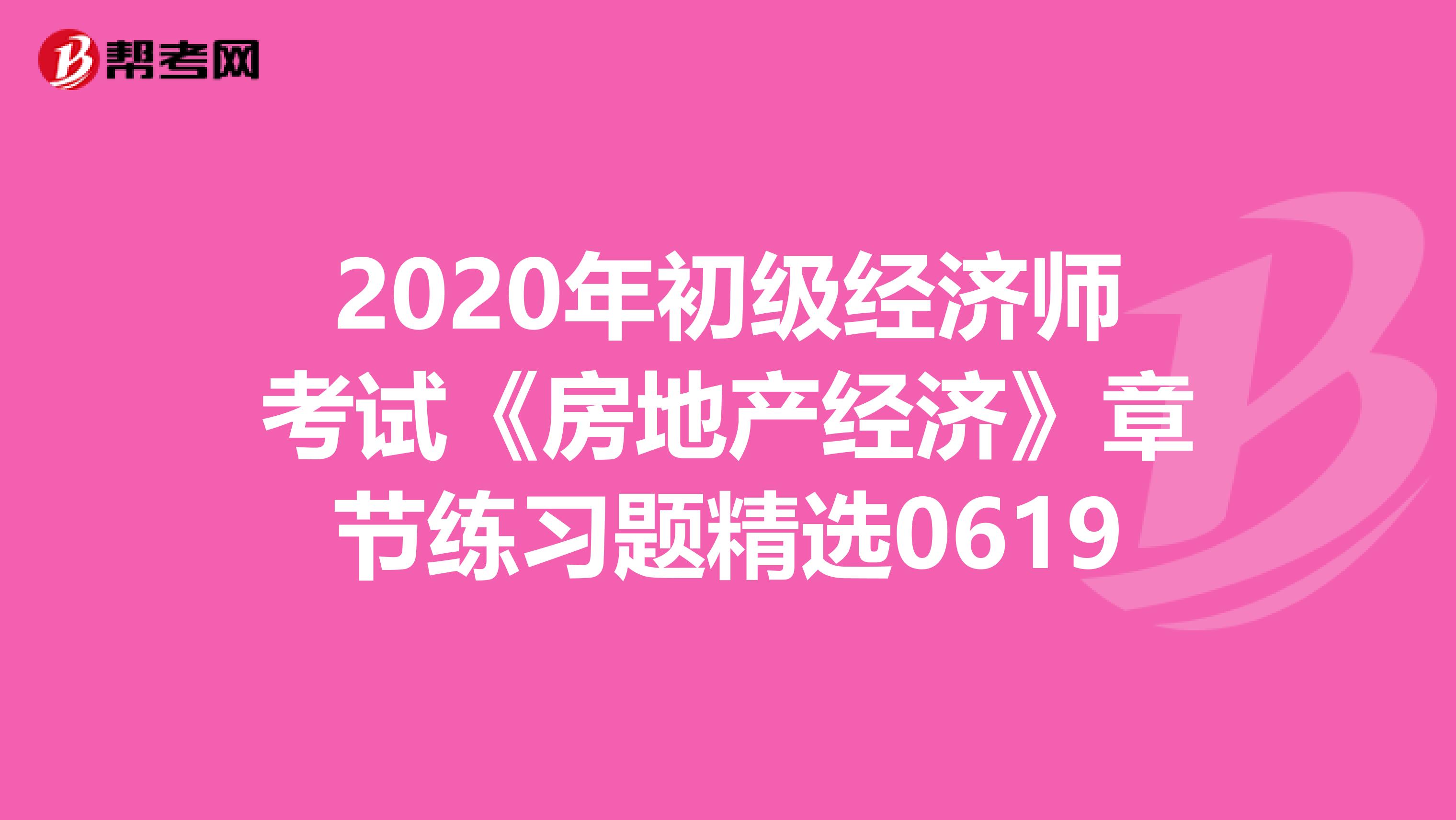 2020年初级经济师考试《房地产经济》章节练习题精选0619