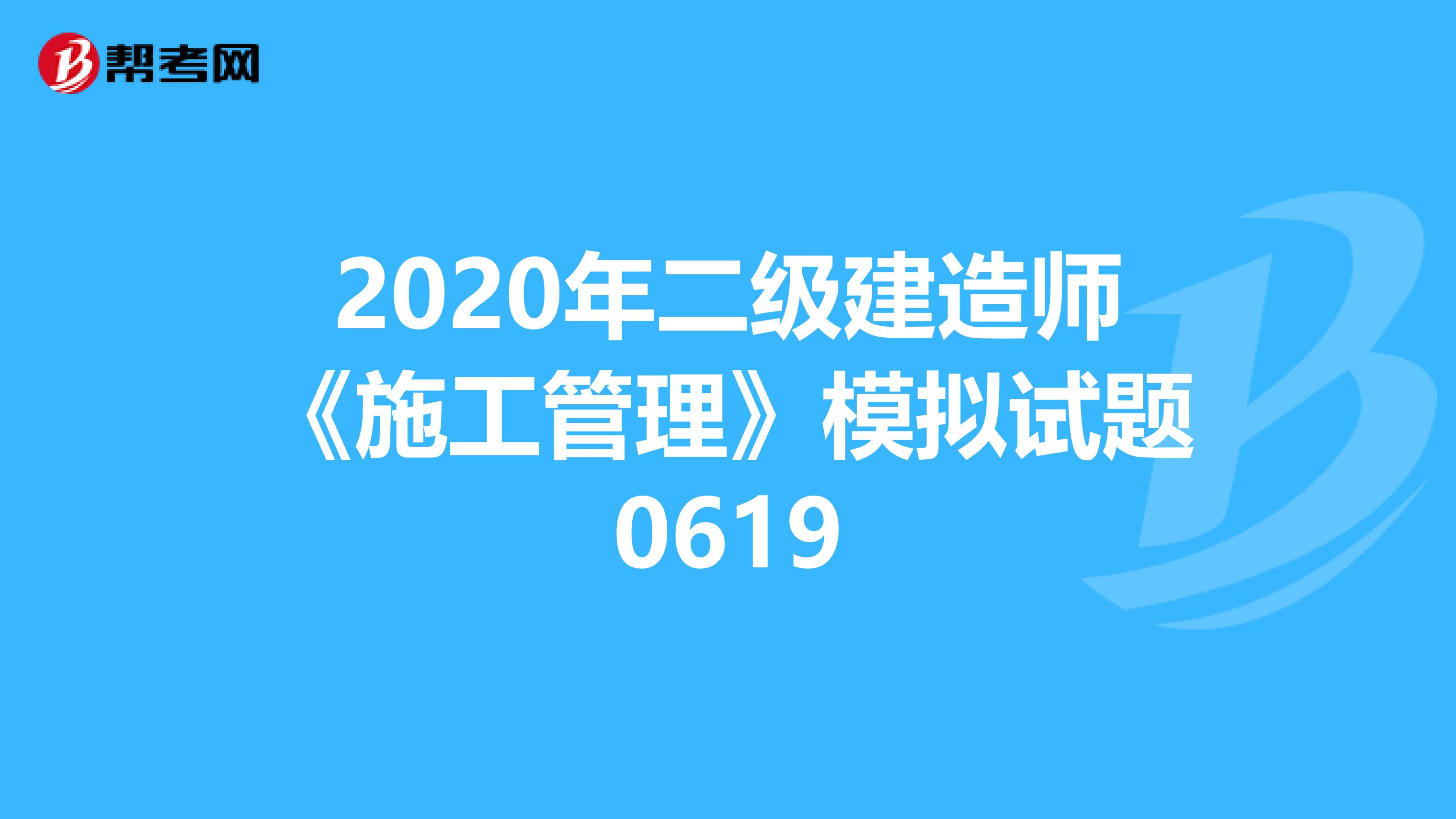 2020年二级建造师《施工管理》模拟试题0619