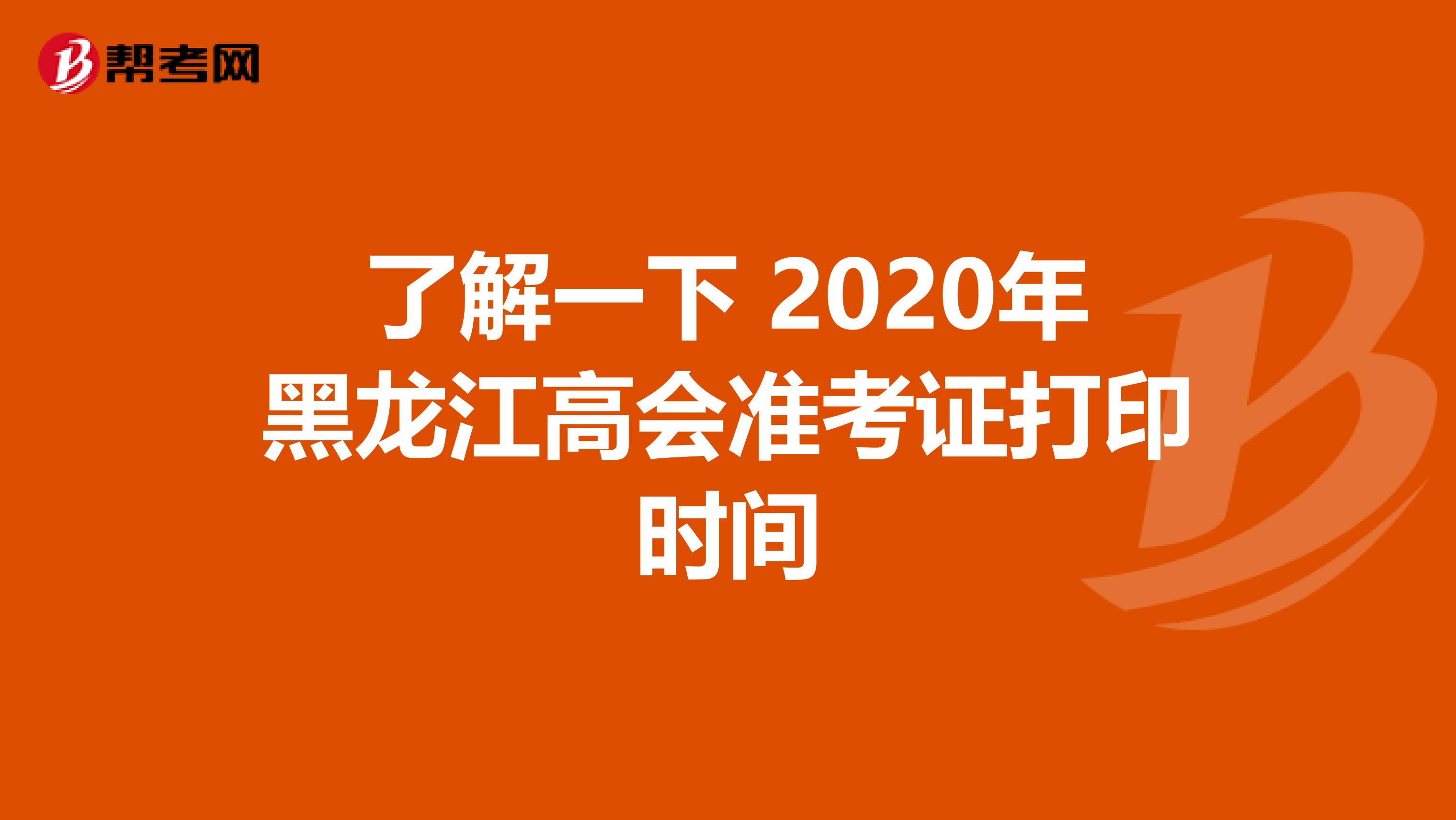 了解一下 2020年黑龙江高会准考证打印时间