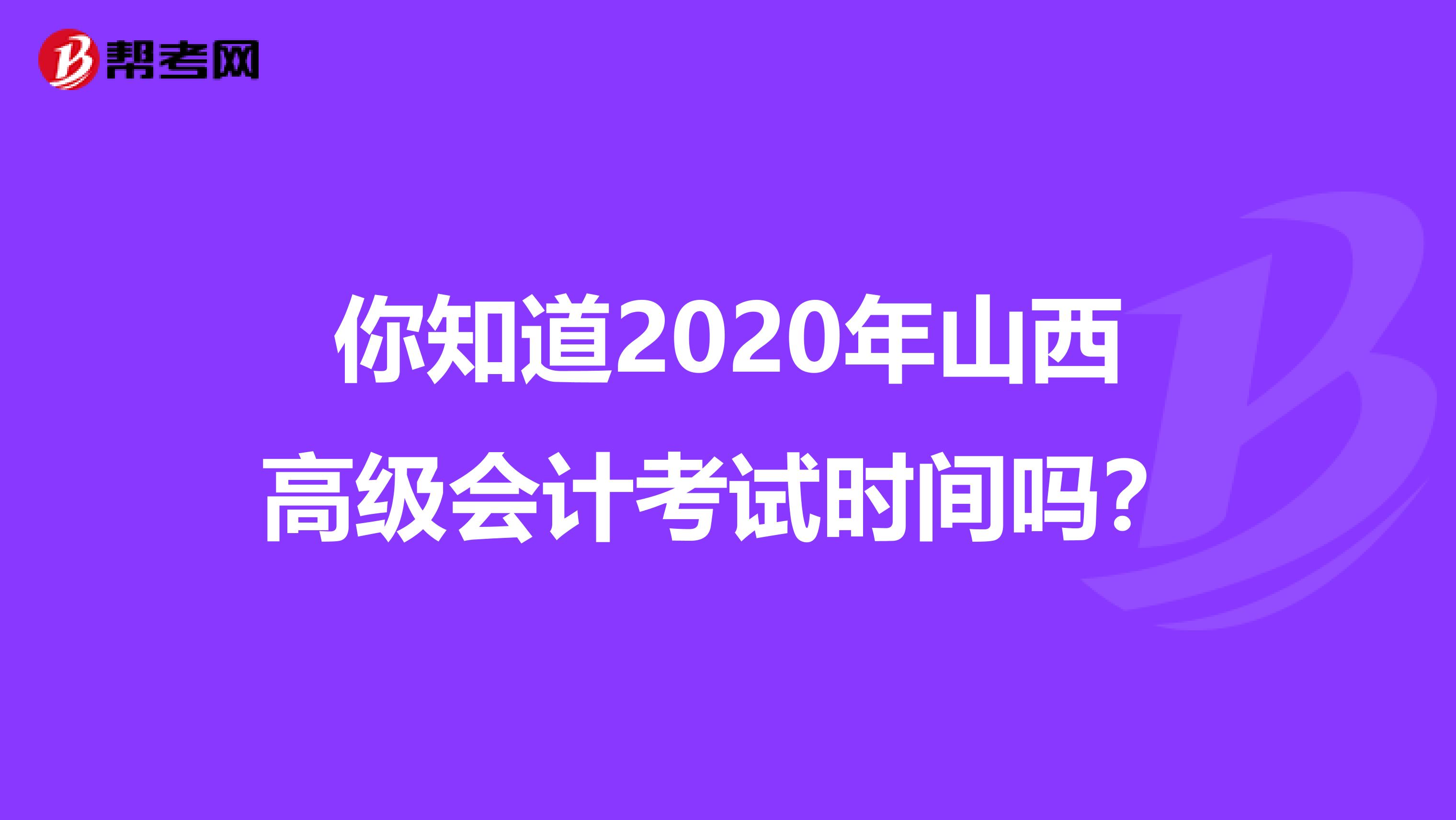 你知道2020年山西高级会计考试时间吗？