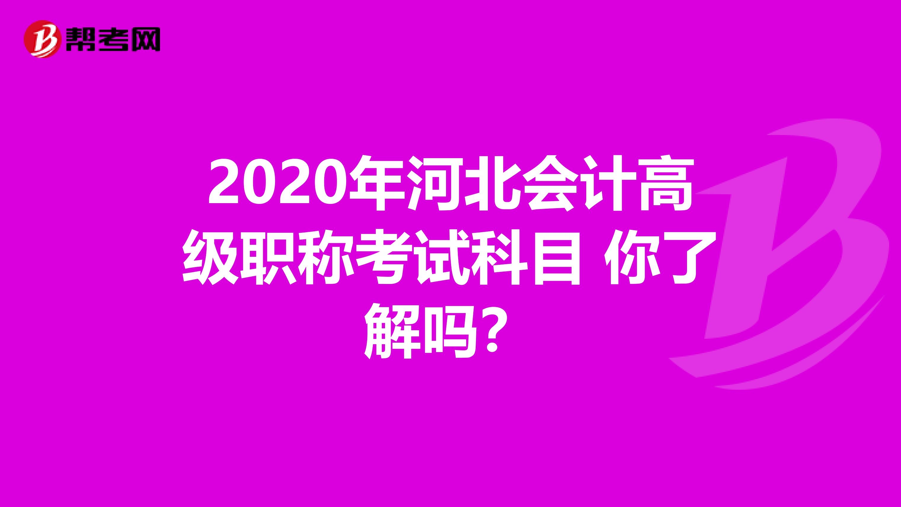 2020年河北会计高级职称考试科目 你了解吗？