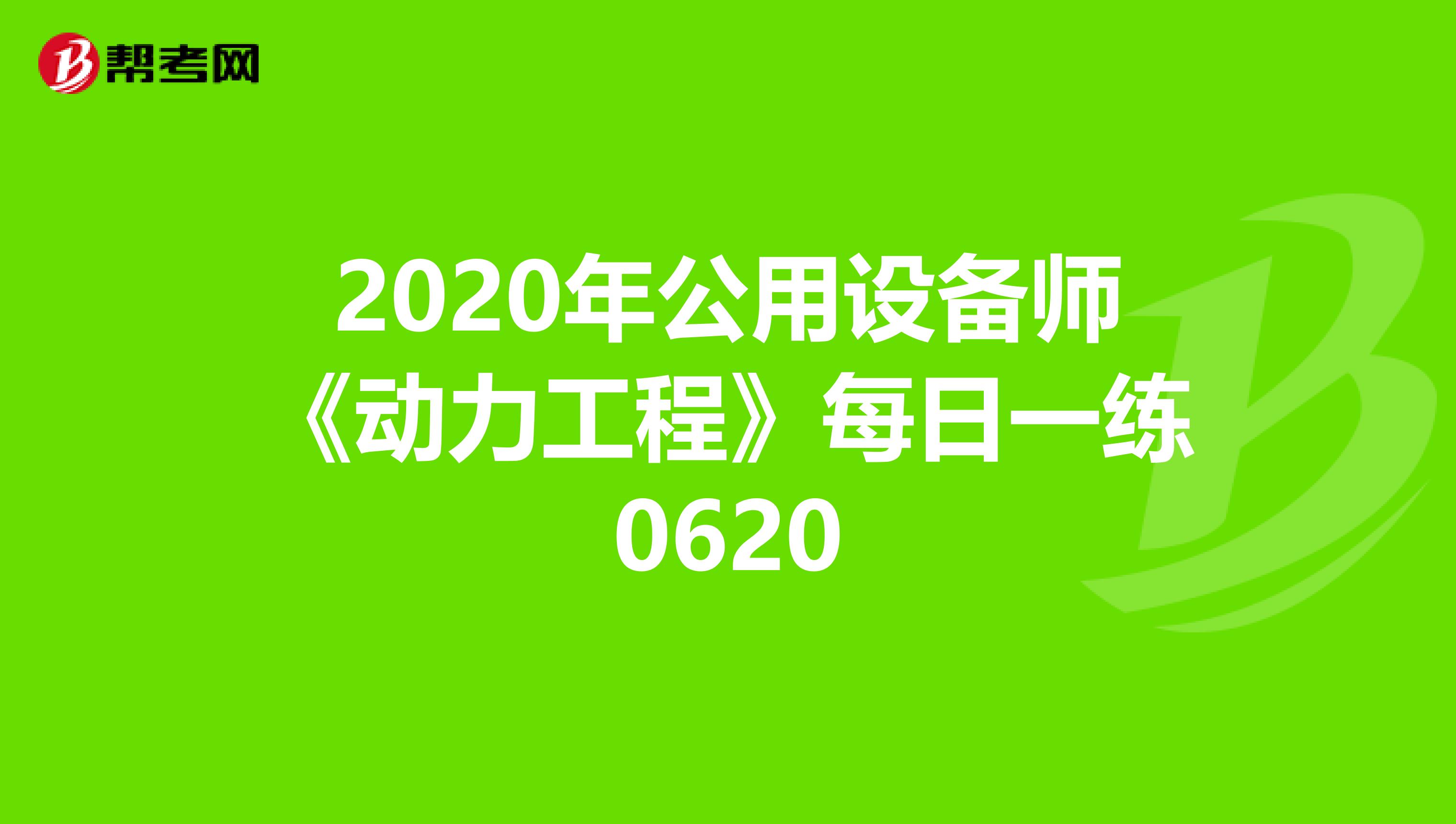 2020年公用设备师《动力工程》每日一练0620