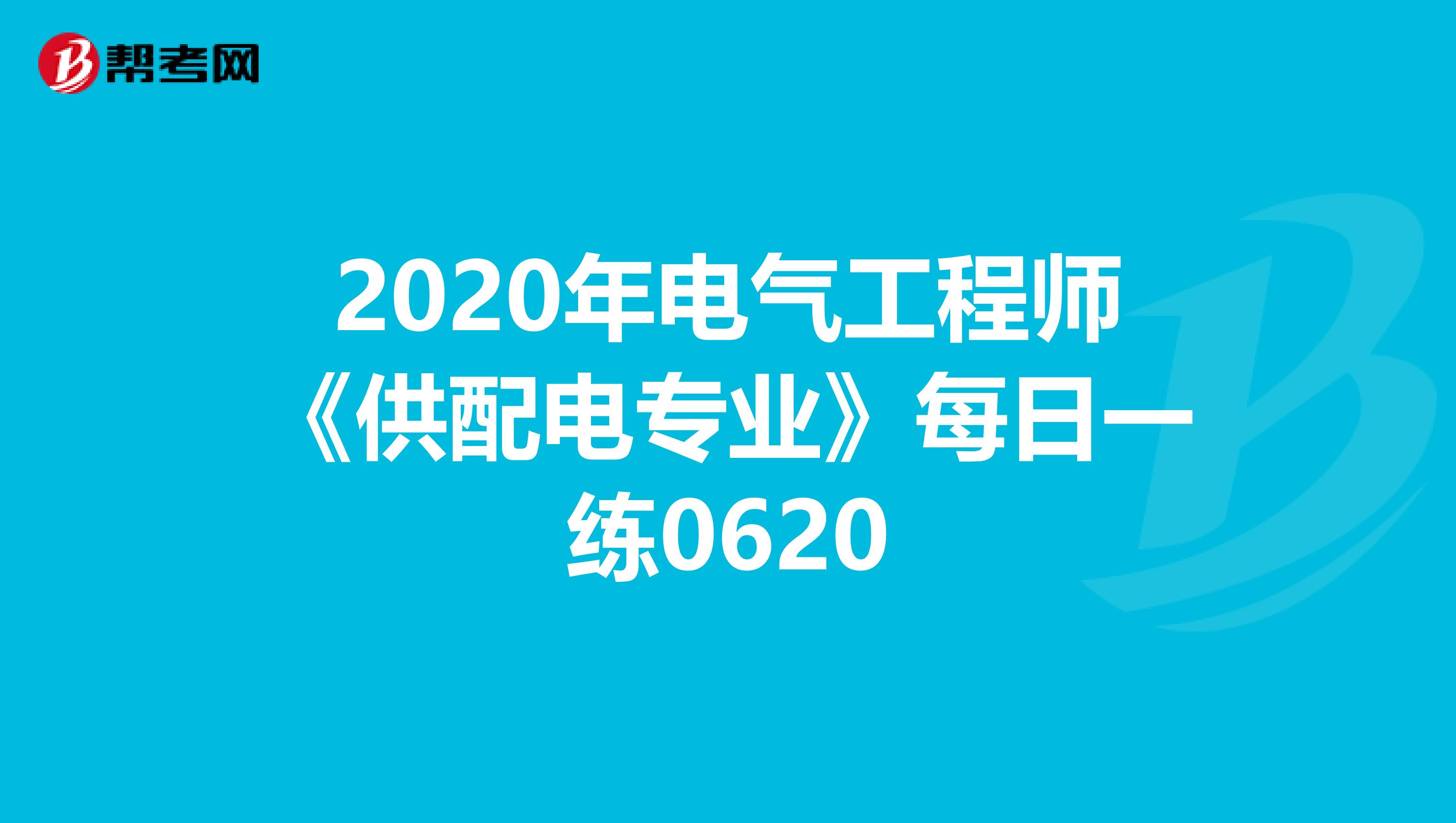 2020年电气工程师《供配电专业》每日一练0620