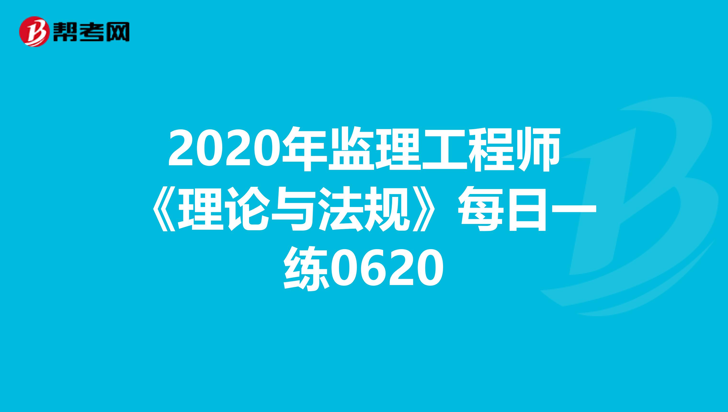 2020年监理工程师《理论与法规》每日一练0620