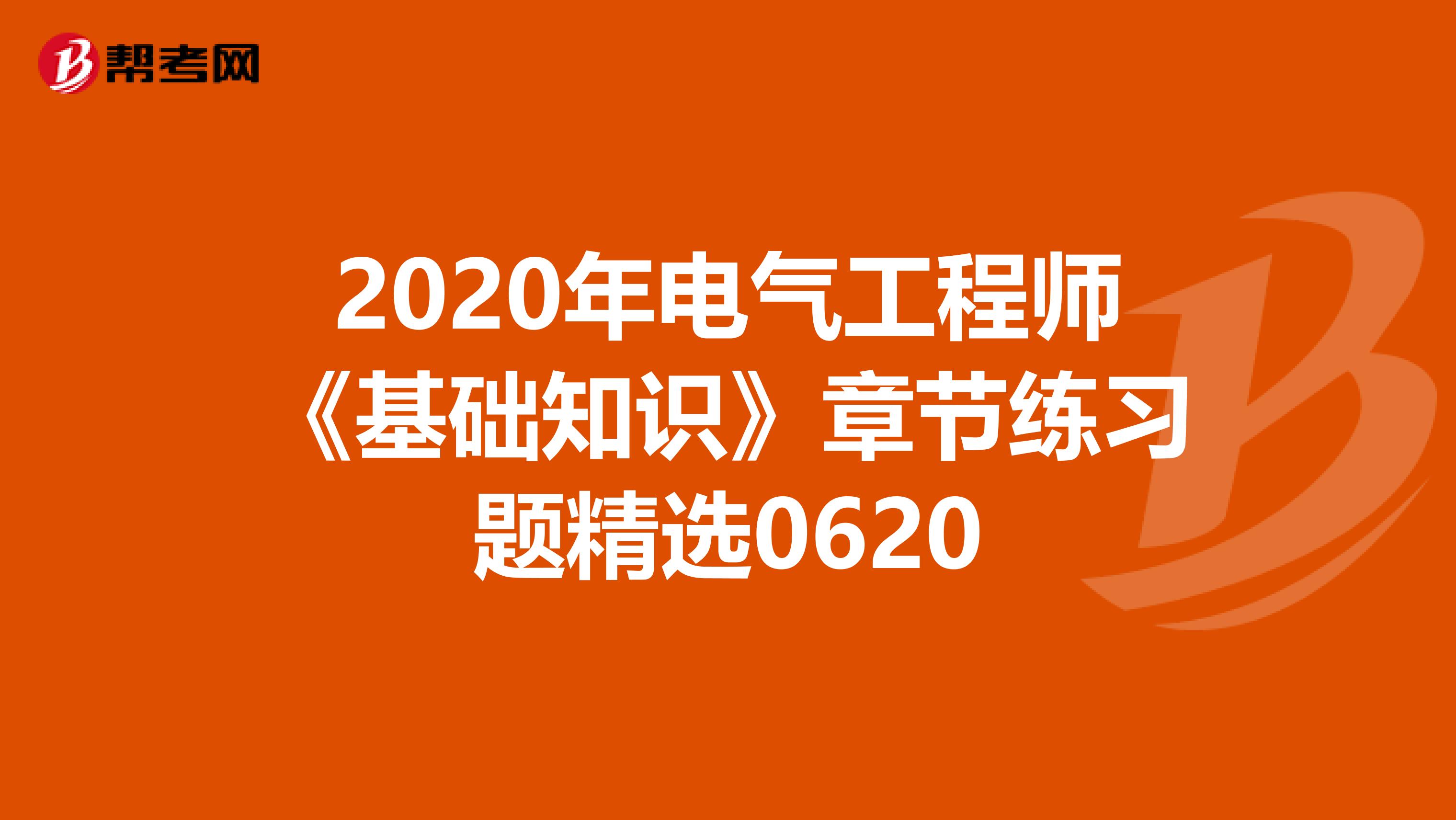 2020年电气工程师《基础知识》章节练习题精选0620