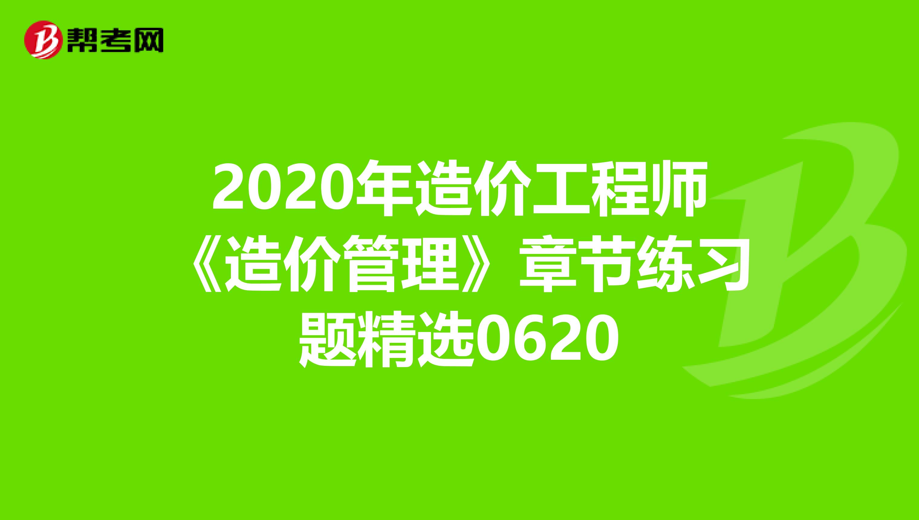 2020年造价工程师《造价管理》章节练习题精选0620