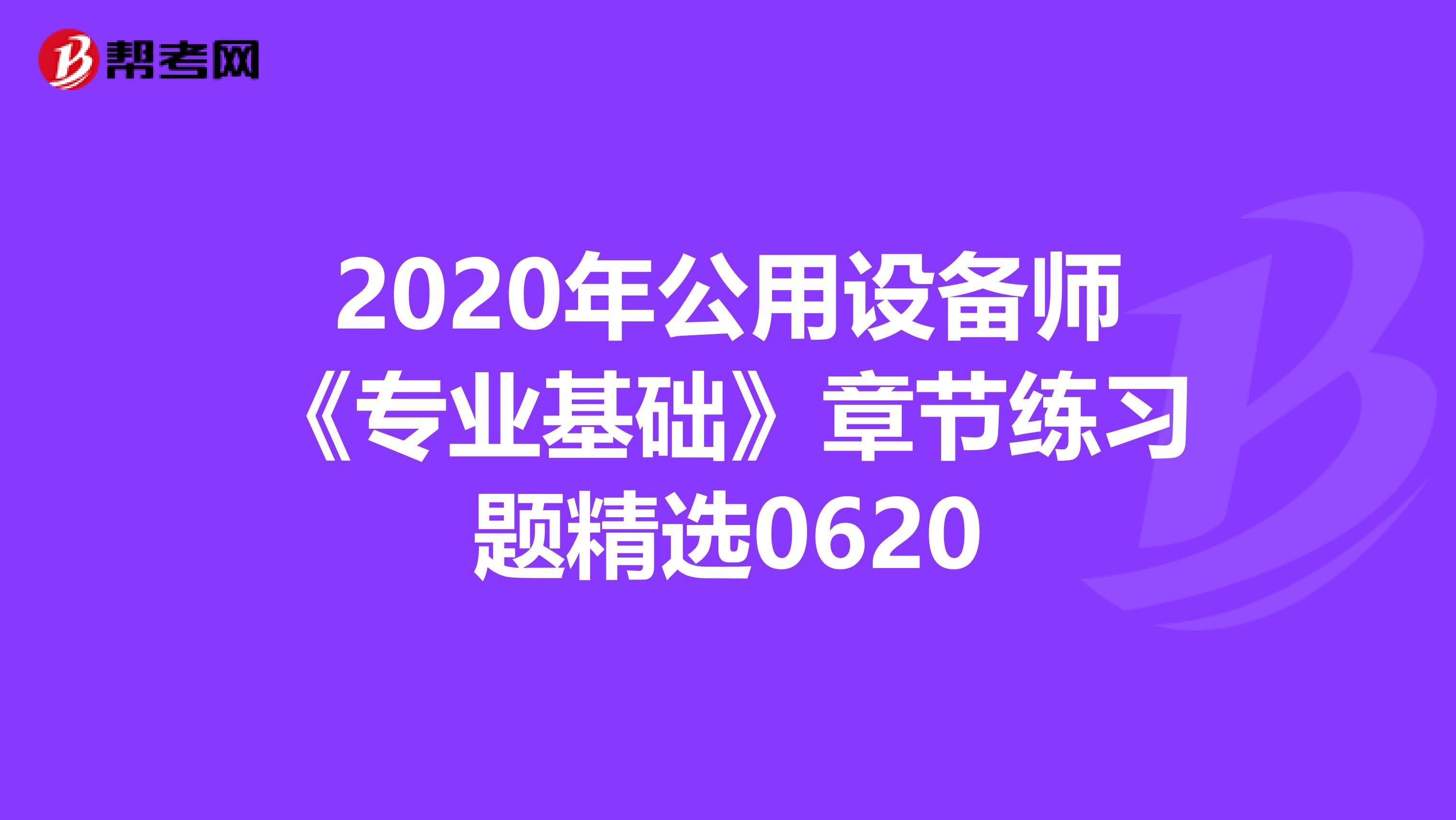 2020年公用设备师《专业基础》章节练习题精选0620